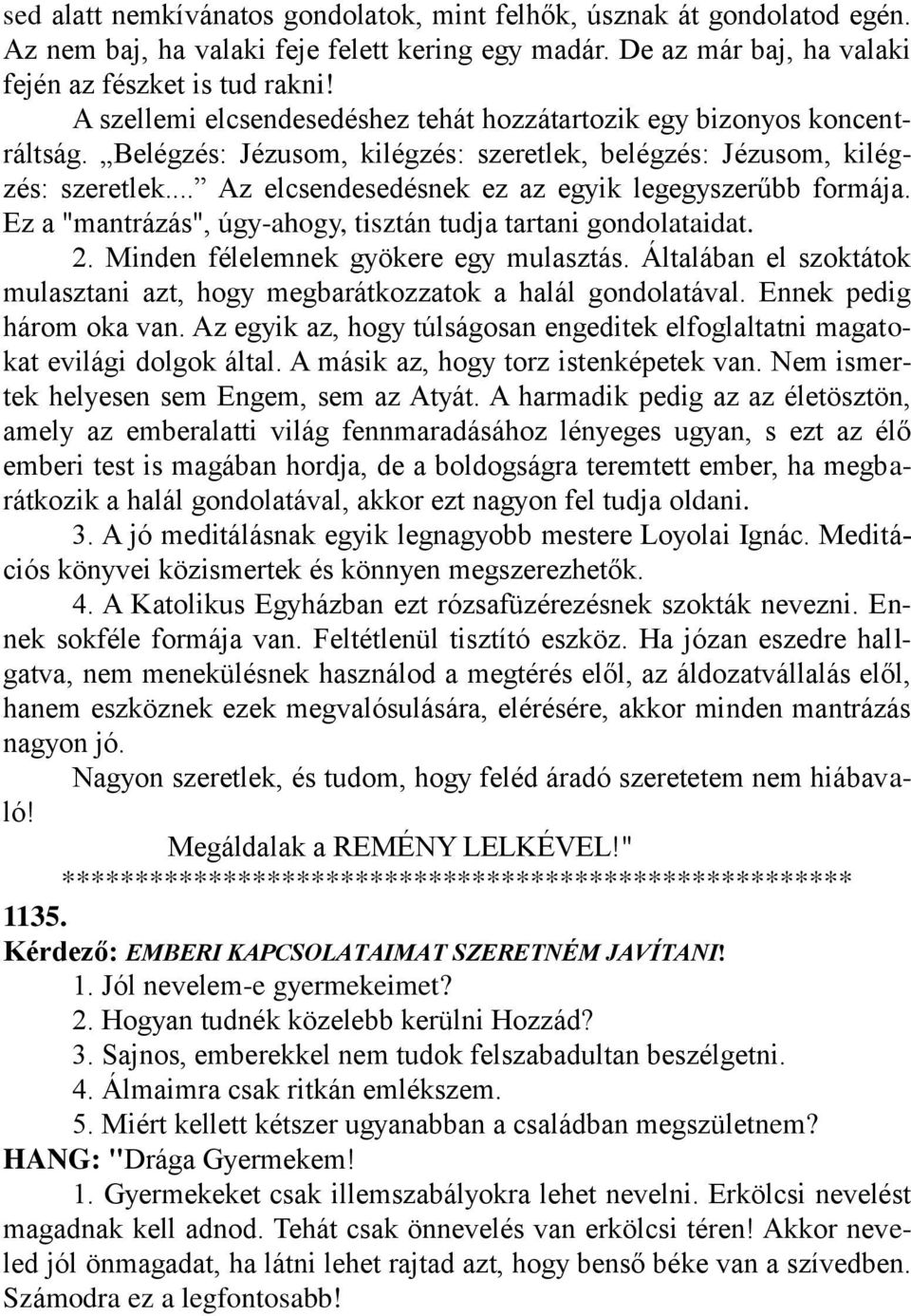 .. Az elcsendesedésnek ez az egyik legegyszerűbb formája. Ez a "mantrázás", úgy-ahogy, tisztán tudja tartani gondolataidat. 2. Minden félelemnek gyökere egy mulasztás.