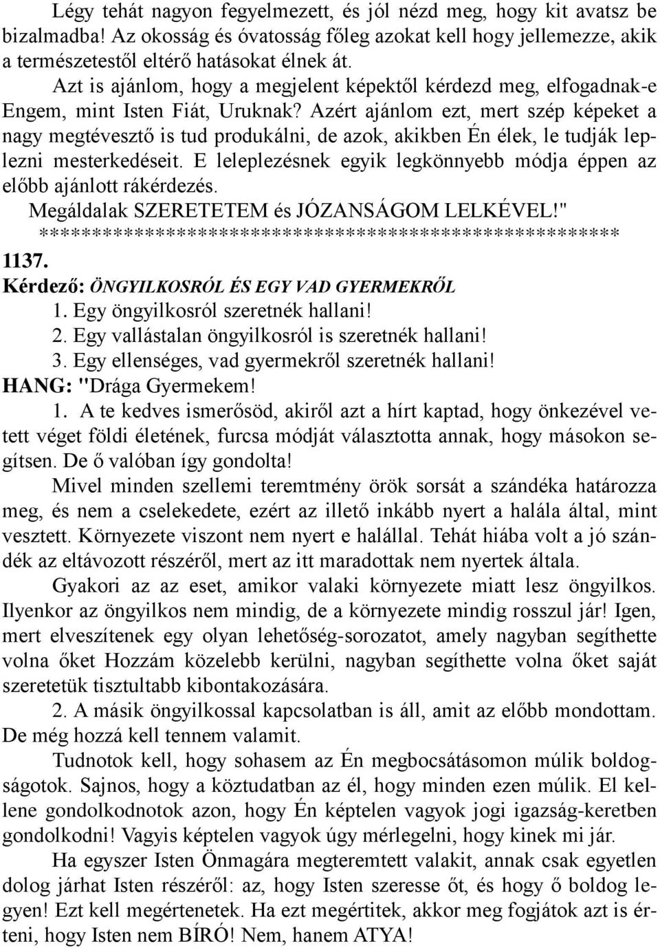 Azért ajánlom ezt, mert szép képeket a nagy megtévesztő is tud produkálni, de azok, akikben Én élek, le tudják leplezni mesterkedéseit.