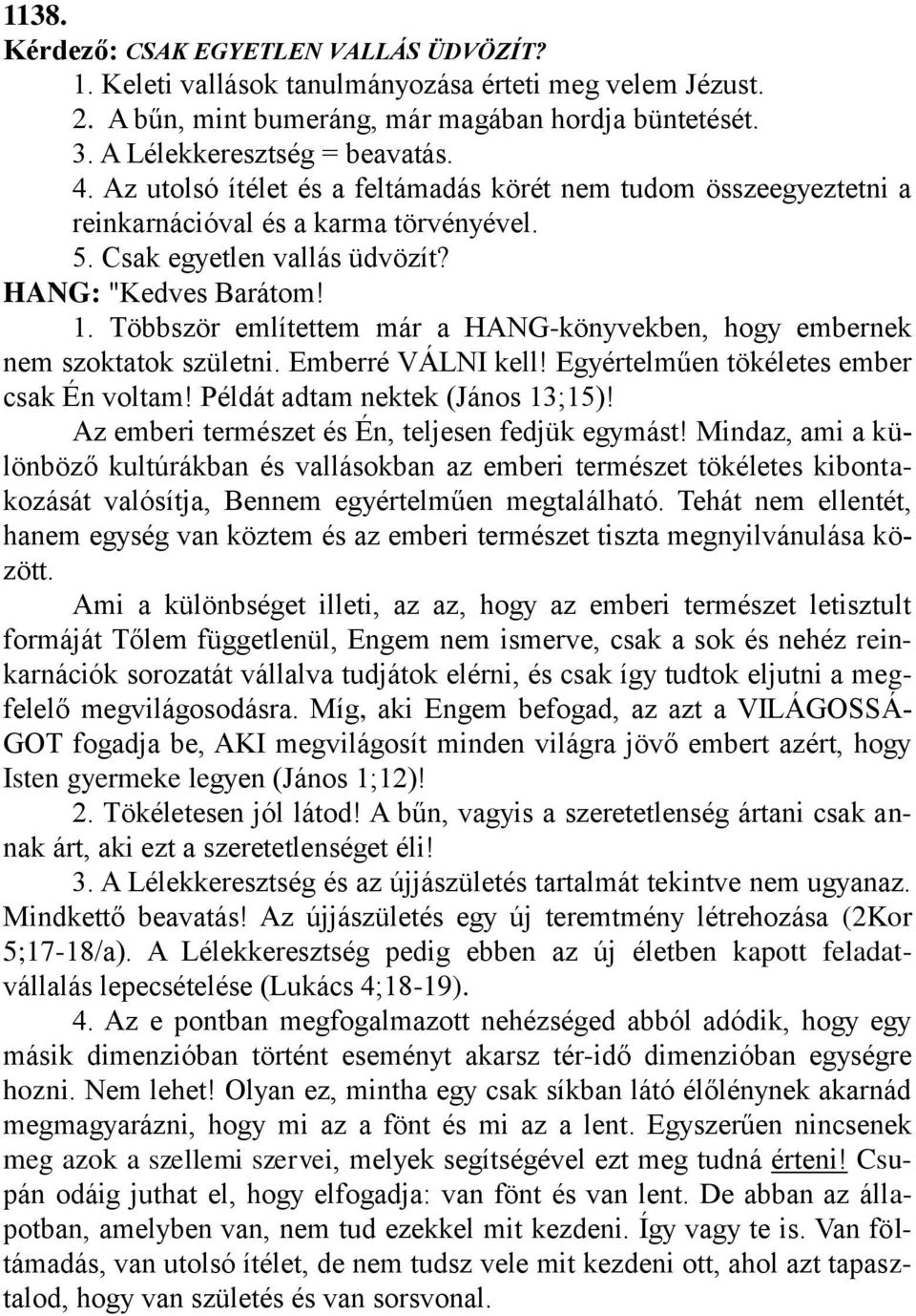 Többször említettem már a HANG-könyvekben, hogy embernek nem szoktatok születni. Emberré VÁLNI kell! Egyértelműen tökéletes ember csak Én voltam! Példát adtam nektek (János 13;15)!