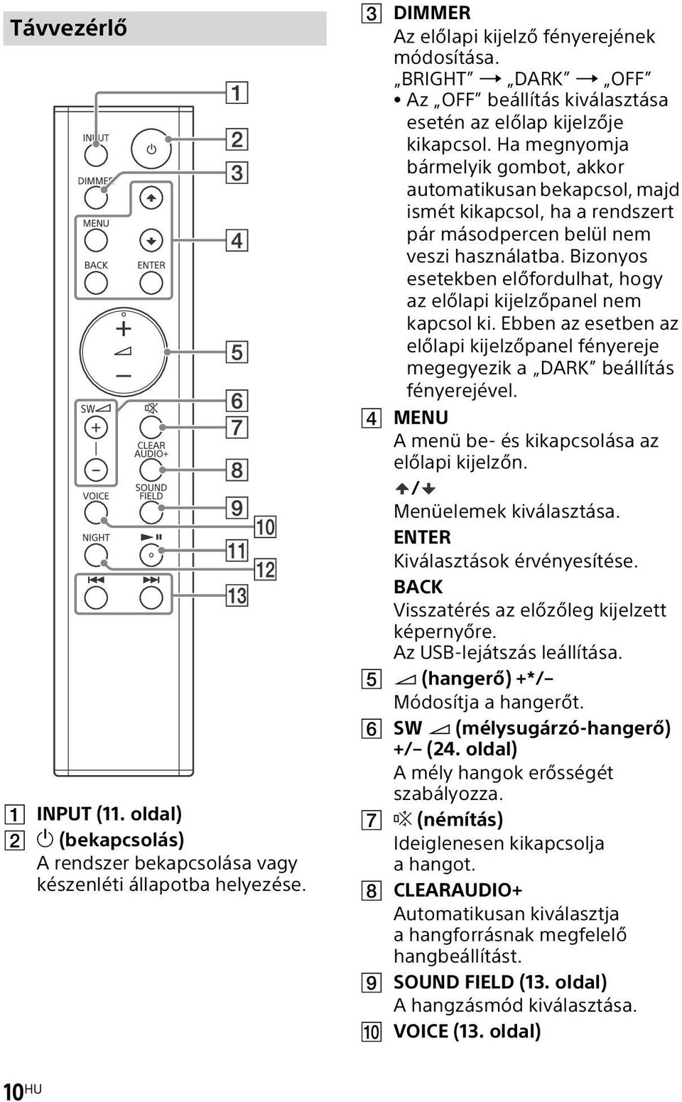 Ha megnyomja bármelyik gombot, akkor automatikusan bekapcsol, majd ismét kikapcsol, ha a rendszert pár másodpercen belül nem veszi használatba.