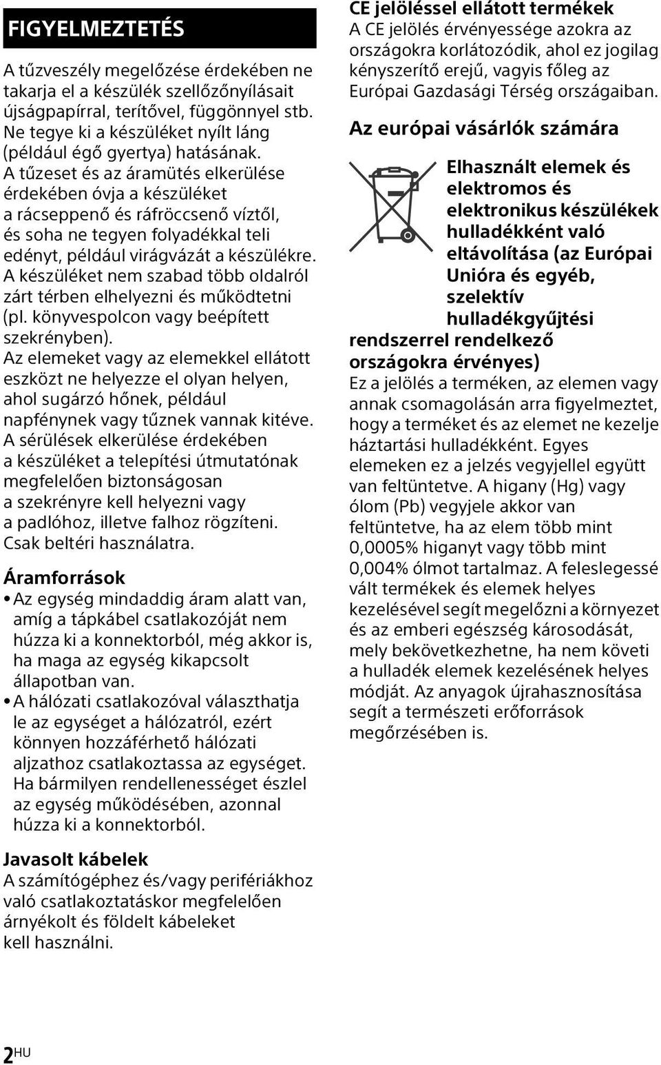 A tűzeset és az áramütés elkerülése érdekében óvja a készüléket a rácseppenő és ráfröccsenő víztől, és soha ne tegyen folyadékkal teli edényt, például virágvázát a készülékre.