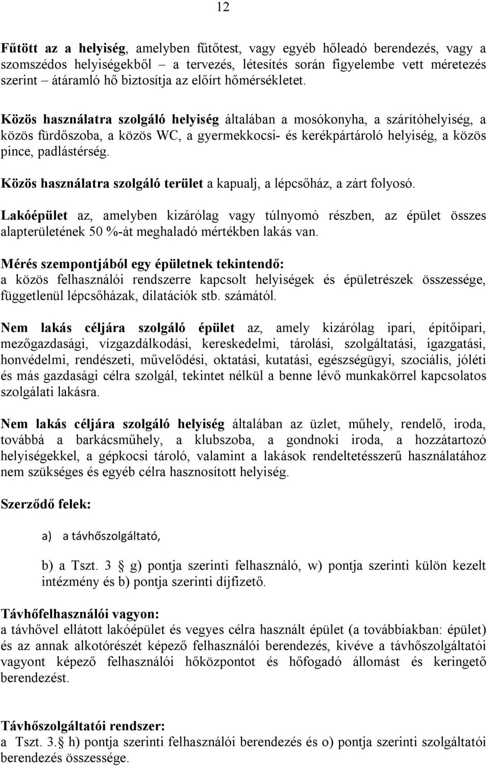 Közös használatra szolgáló helyiség általában a mosókonyha, a szárítóhelyiség, a közös fürdőszoba, a közös WC, a gyermekkocsi- és kerékpártároló helyiség, a közös pince, padlástérség.