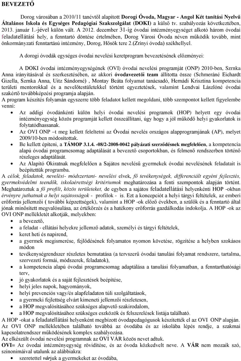 december 31-ig óvodai intézményegységet alkotó három óvodai feladatellátási hely, a fenntartó döntése értelmében, Dorog Városi Óvoda néven működik tovább, mint önkormányzati fenntartású intézmény,