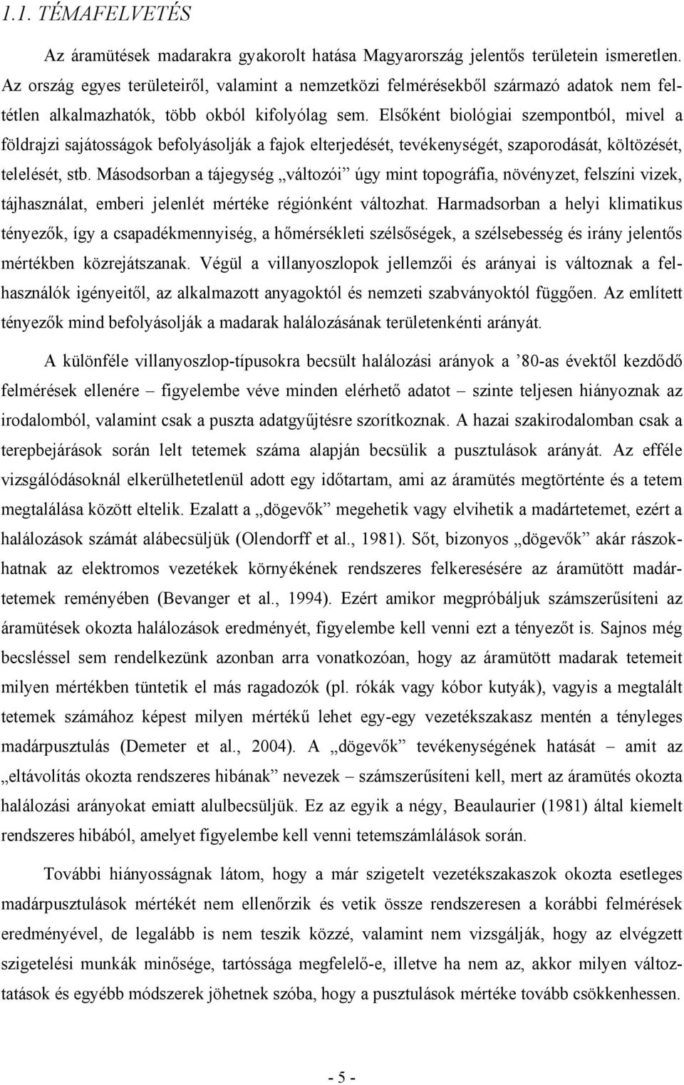 Elsőként biológiai szempontból, mivel a földrajzi sajátosságok befolyásolják a fajok elterjedését, tevékenységét, szaporodását, költözését, telelését, stb.