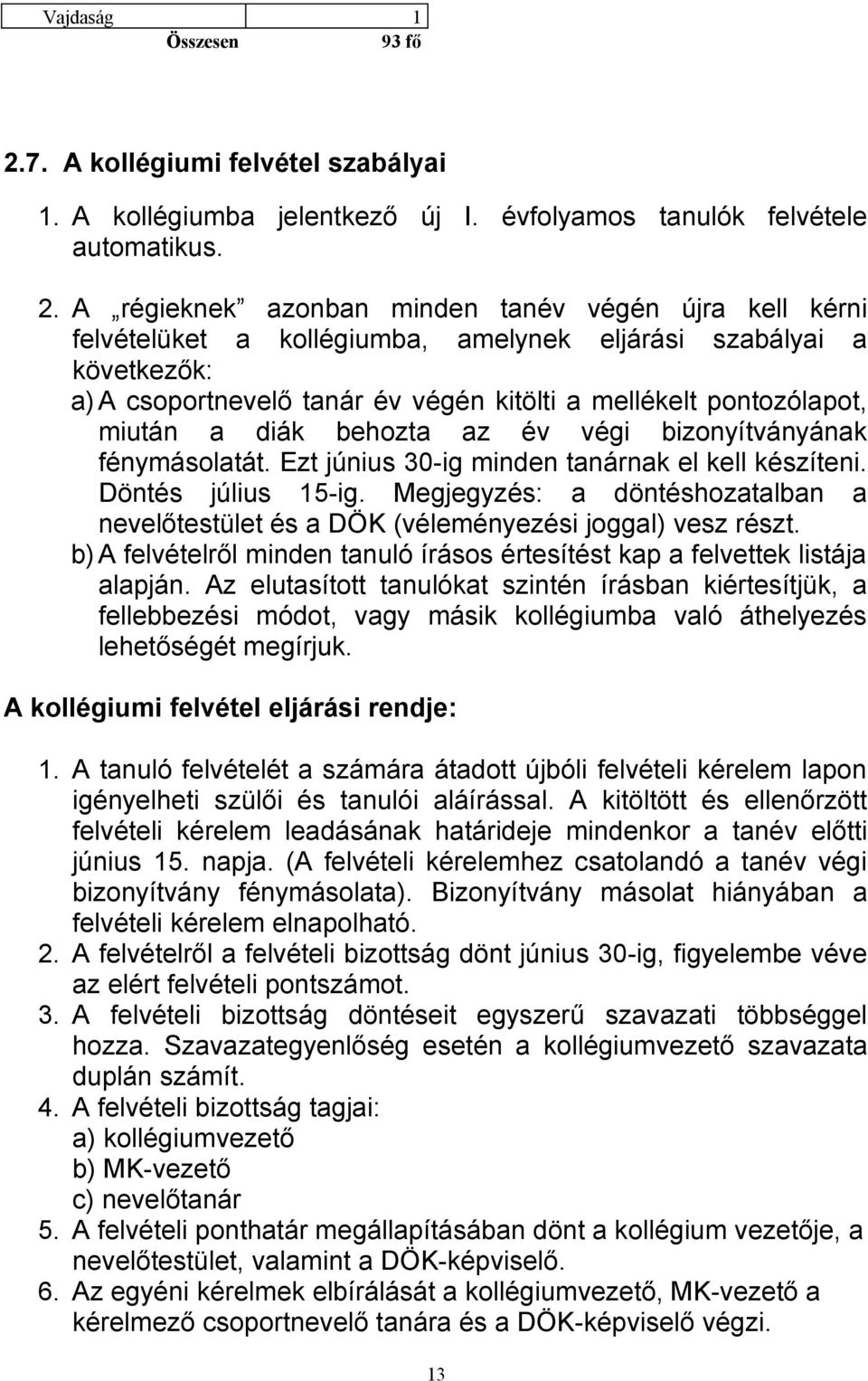 A régieknek azonban minden tanév végén újra kell kérni felvételüket a kollégiumba, amelynek eljárási szabályai a következők: a) A csoportnevelő tanár év végén kitölti a mellékelt pontozólapot, miután