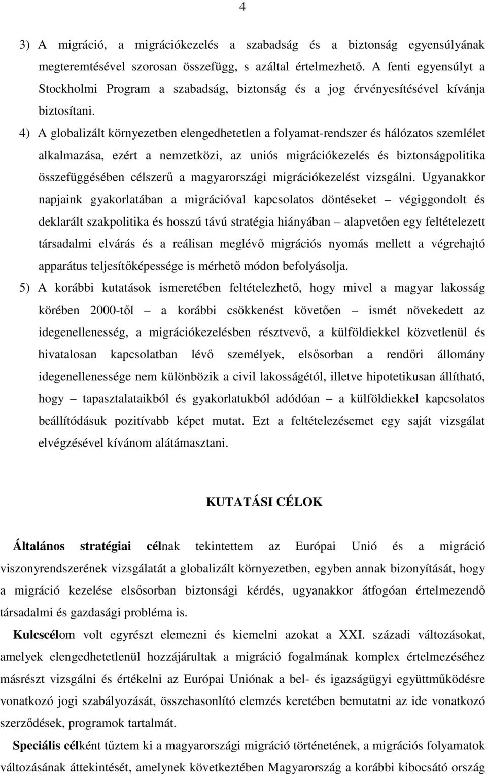 4) A globalizált környezetben elengedhetetlen a folyamat-rendszer és hálózatos szemlélet alkalmazása, ezért a nemzetközi, az uniós migrációkezelés és biztonságpolitika összefüggésében célszerő a