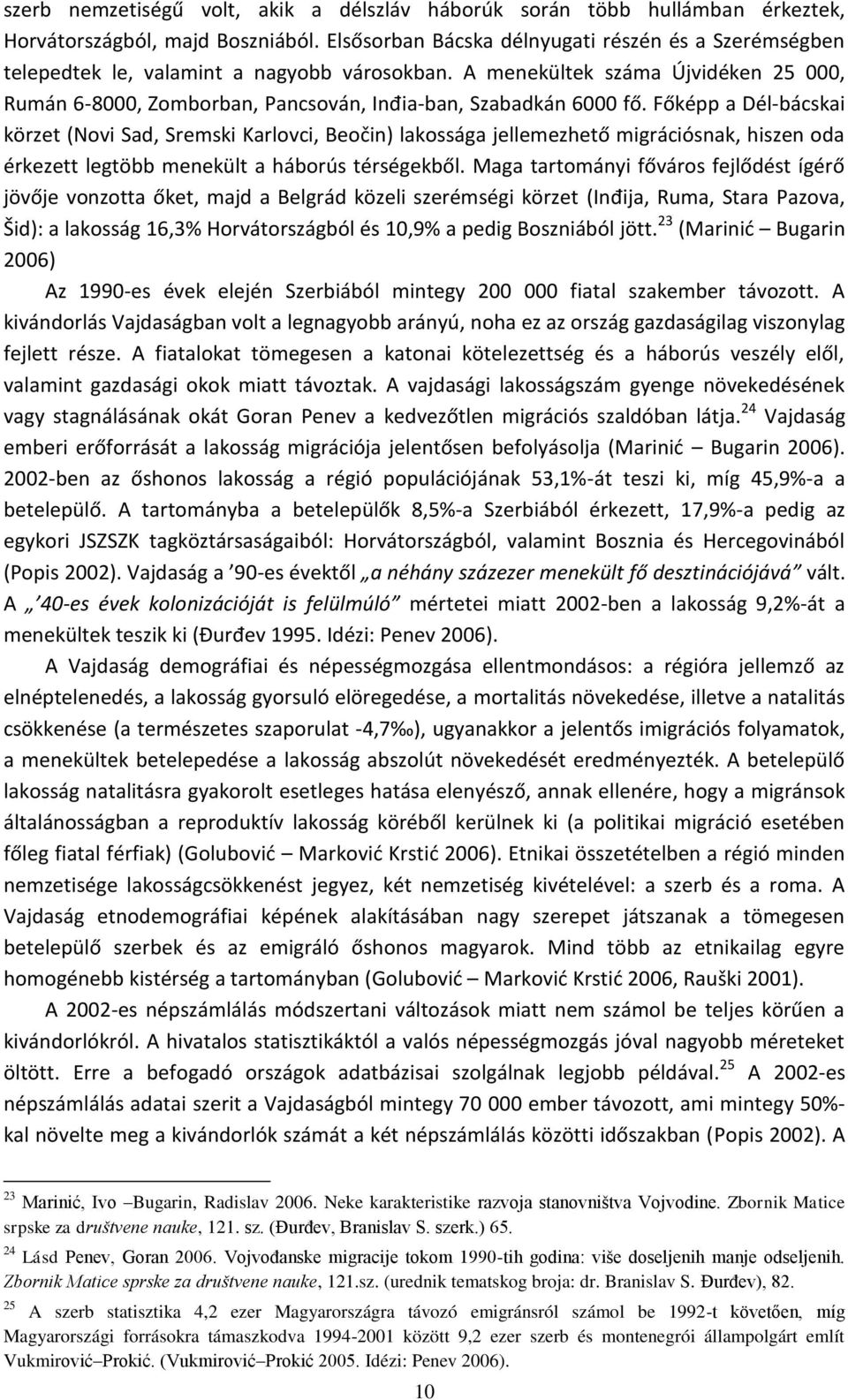 Főképp a Dél-bácskai körzet (Novi Sad, Sremski Karlovci, Beočin) lakossága jellemezhető migrációsnak, hiszen oda érkezett legtöbb menekült a háborús térségekből.