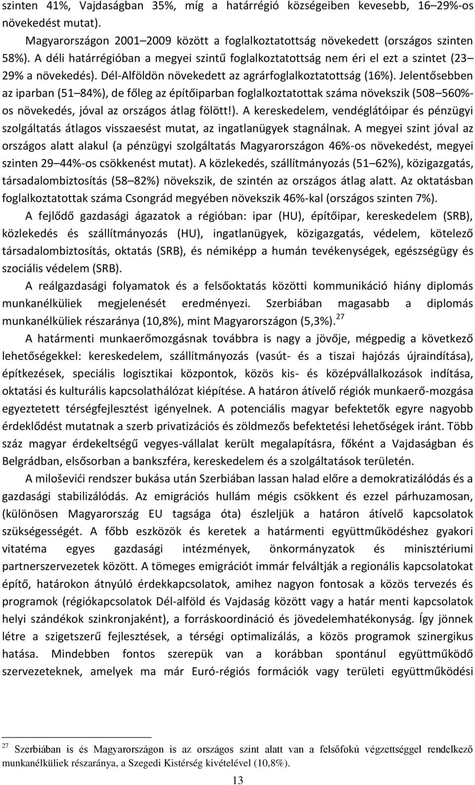 Jelentősebben az iparban (51 84%), de főleg az építőiparban foglalkoztatottak száma növekszik (508 50%- os növekedés, jóval az országos átlag fölött!). A kereskedelem, vendéglátóipar és pénzügyi szolgáltatás átlagos visszaesést mutat, az ingatlanügyek stagnálnak.