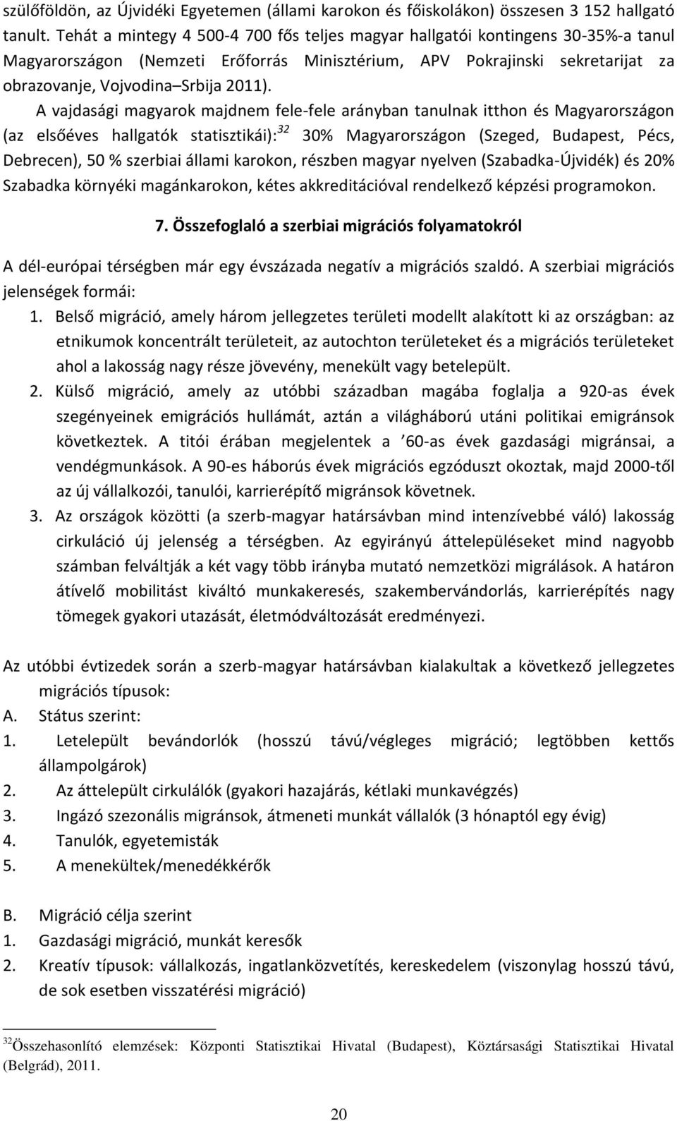 A vajdasági magyarok majdnem fele-fele arányban tanulnak itthon és Magyarországon (az elsőéves hallgatók statisztikái): 32 30% Magyarországon (Szeged, Budapest, Pécs, Debrecen), 50 % szerbiai állami