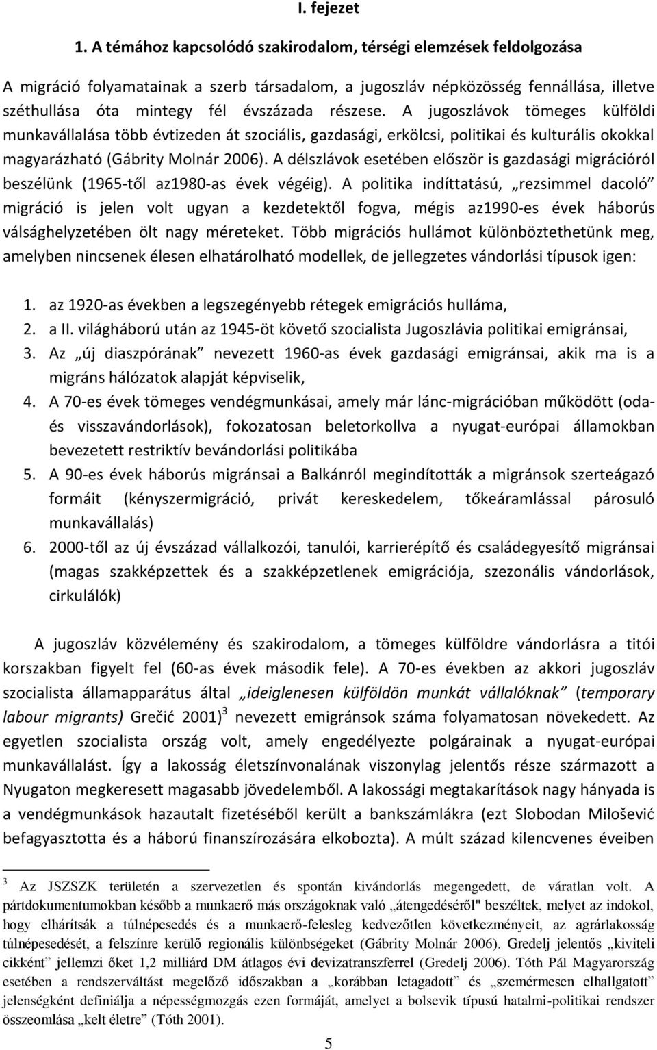 részese. A jugoszlávok tömeges külföldi munkavállalása több évtizeden át szociális, gazdasági, erkölcsi, politikai és kulturális okokkal magyarázható (Gábrity Molnár ).