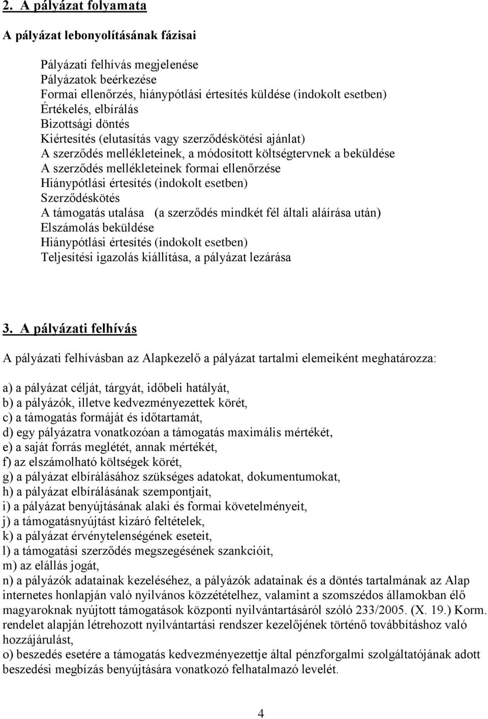 Hiánypótlási értesítés (indokolt esetben) Szerződéskötés A támogatás utalása (a szerződés mindkét fél általi aláírása után) Elszámolás beküldése Hiánypótlási értesítés (indokolt esetben) Teljesítési