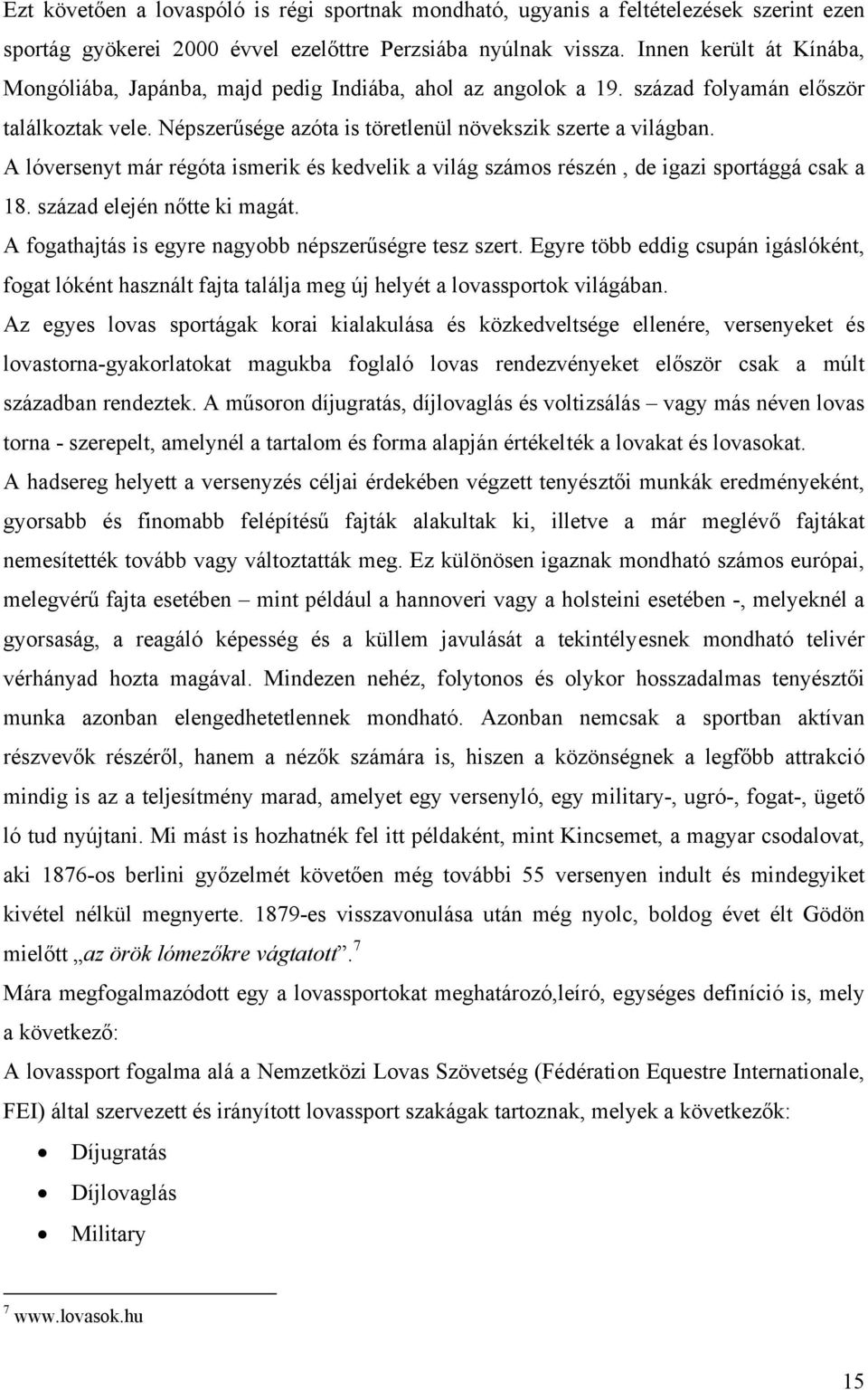 A lóversenyt már régóta ismerik és kedvelik a világ számos részén, de igazi sportággá csak a 18. század elején nőtte ki magát. A fogathajtás is egyre nagyobb népszerűségre tesz szert.