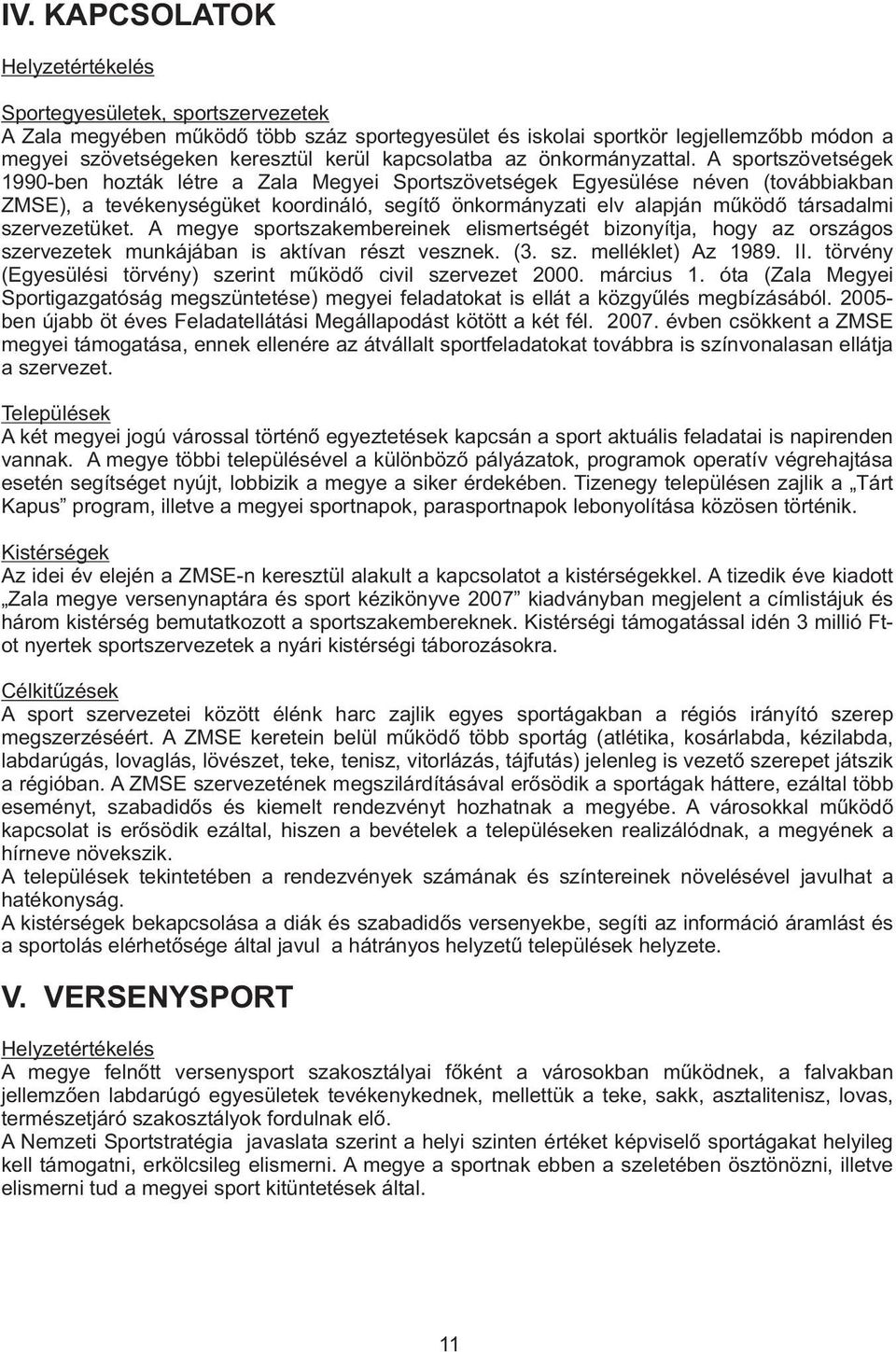 A sportszövetségek 1990-ben hozták létre a Zala Megyei Sportszövetségek Egyesülése néven (továbbiakban ZMSE), a tevékenységüket koordináló, segítõ önkormányzati elv alapján mûködõ társadalmi