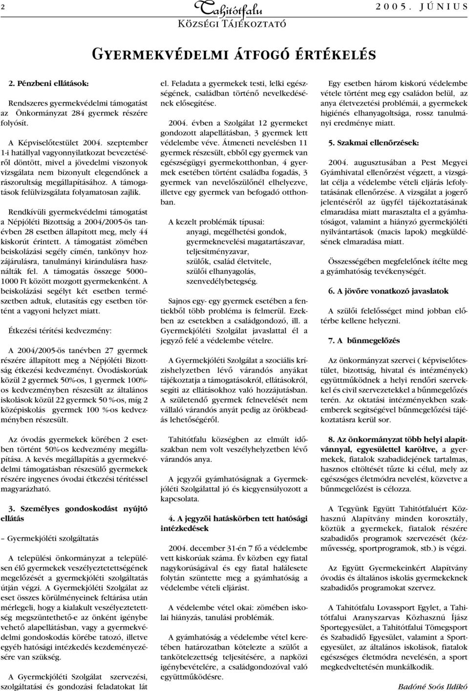 A támogatások felülvizsgálata folyamatosan zajlik. Rendkívüli gyermekvédelmi támogatást a Népjóléti Bizottság a 2004/2005-ös tanévben 28 esetben állapított meg, mely 44 kiskorút érintett.