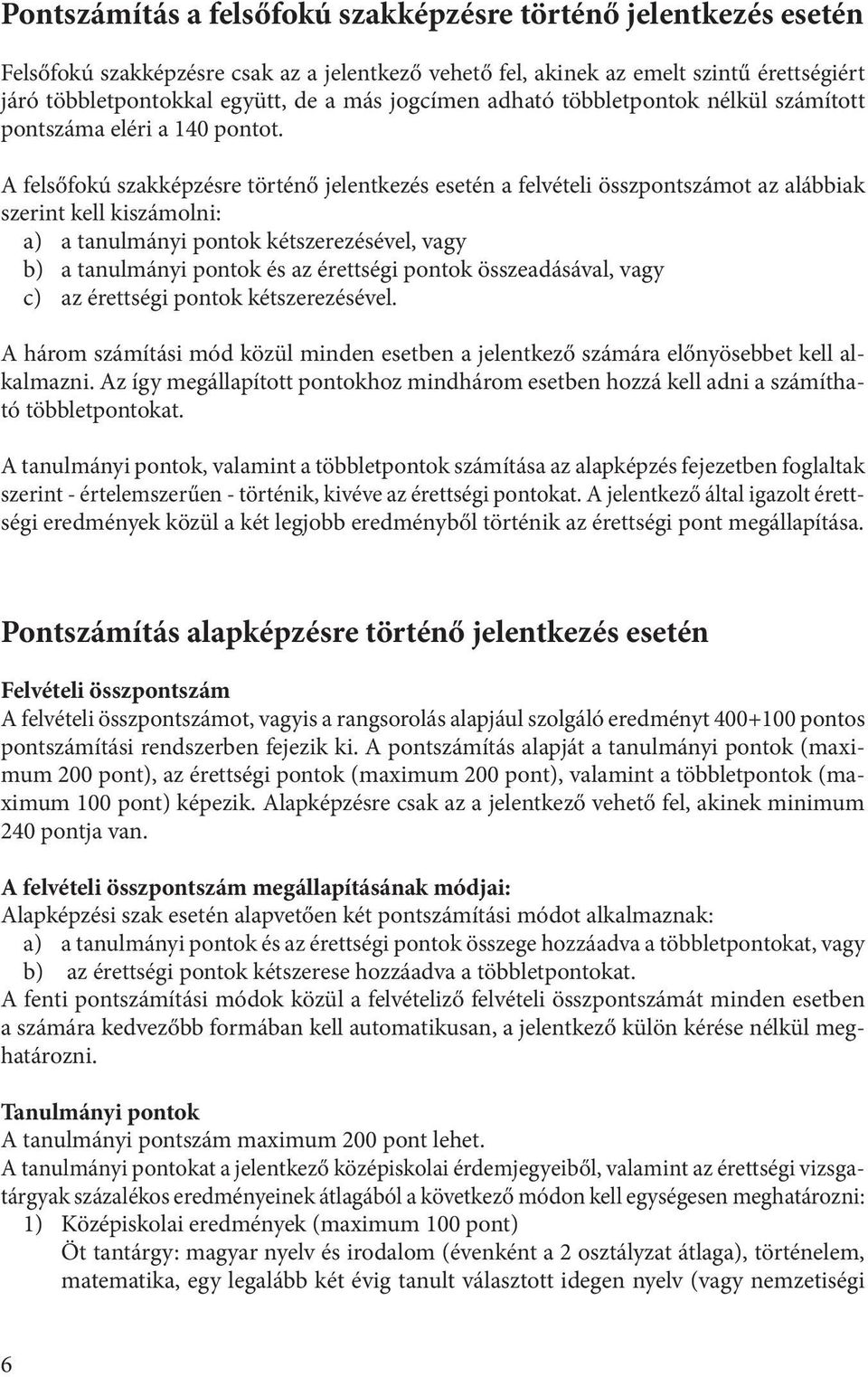 A felsőfokú szakképzésre történő jelentkezés esetén a felvételi összpontszámot az alábbiak szerint kell kiszámolni: a) a tanulmányi pontok kétszerezésével, vagy b) a tanulmányi pontok és az érettségi