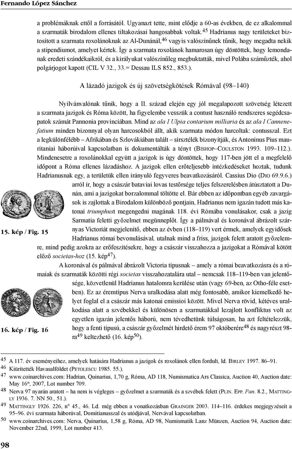 Így a szarmata roxolánok hamarosan úgy döntöttek, hogy lemondanak eredeti szándékaikról, és a királyukat valószínûleg megbuktatták, mivel Polába számûzték, ahol polgárjogot kapott (CIL V 32., 33.