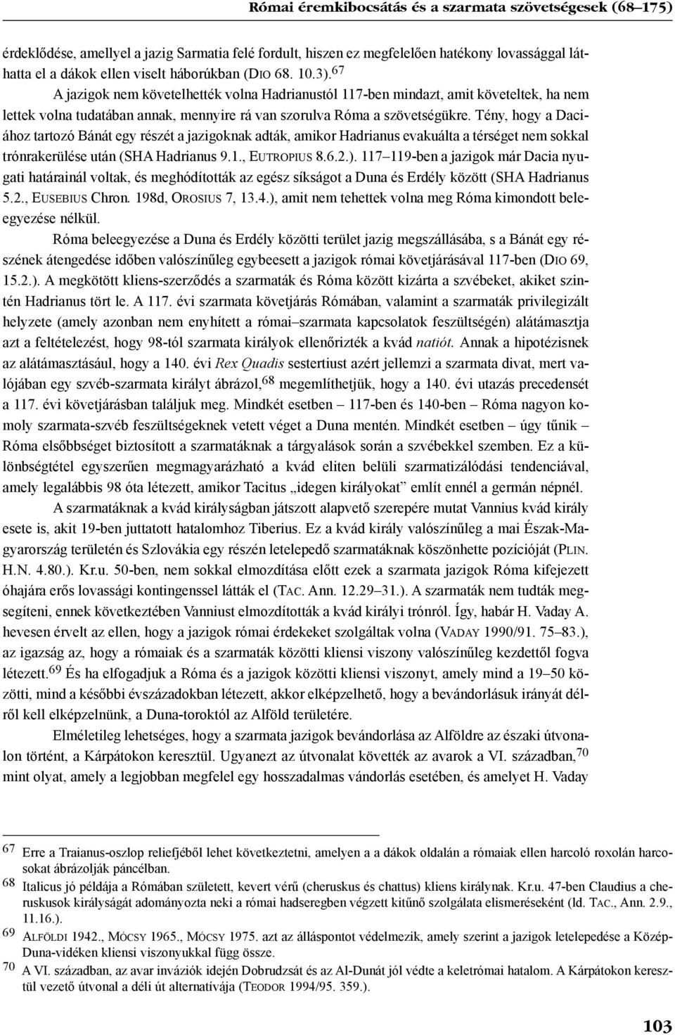 Tény, hogy a Daciához tartozó Bánát egy részét a jazigoknak adták, amikor Hadrianus evakuálta a térséget nem sokkal trónrakerülése után (SHA Hadrianus 9.1., EUTROPIUS 8.6.2.).