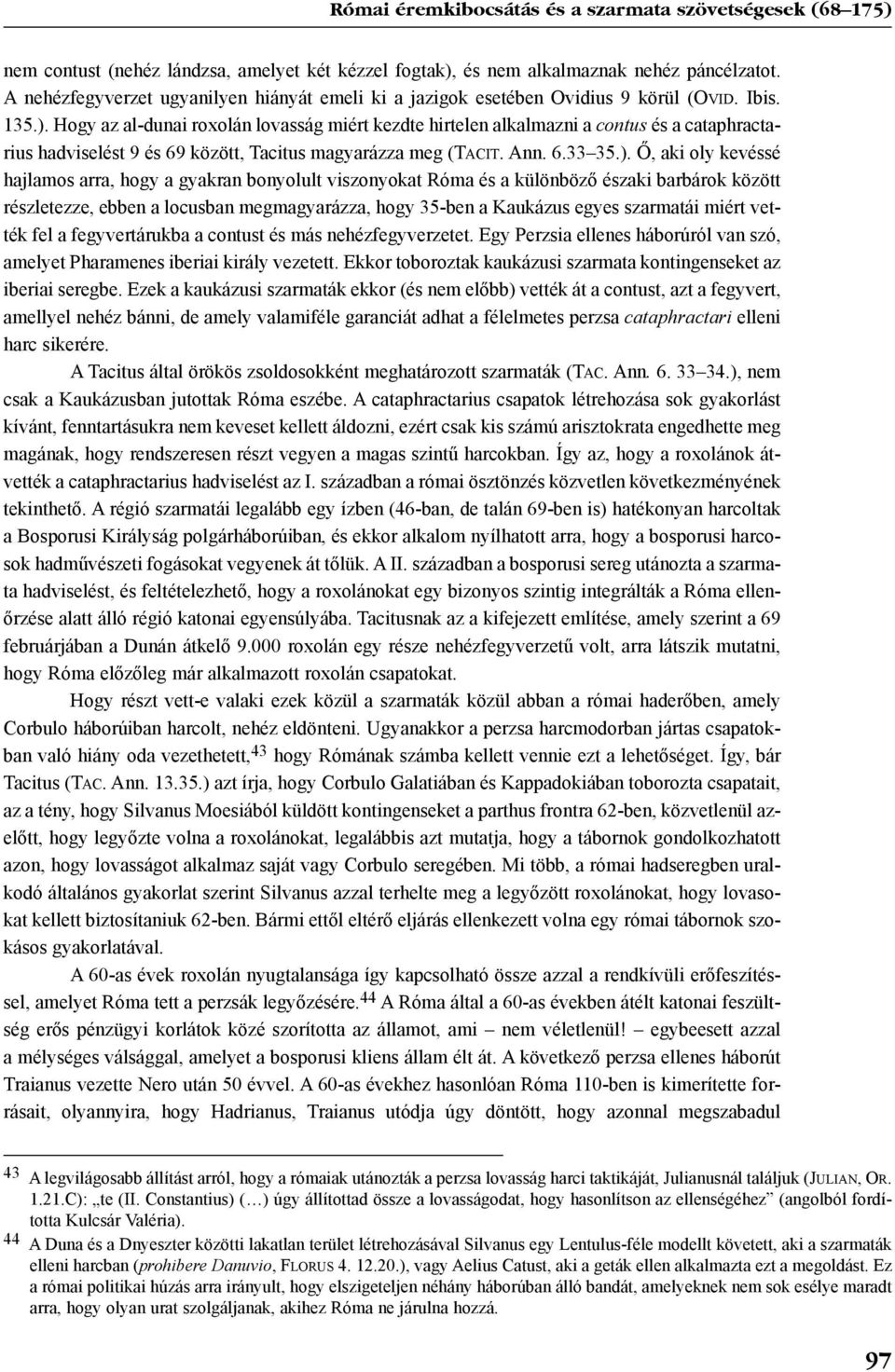 Hogy az al-dunai roxolán lovasság miért kezdte hirtelen alkalmazni a contus és a cataphractarius hadviselést 9 és 69 között, Tacitus magyarázza meg (TACIT. Ann. 6.33 35.).