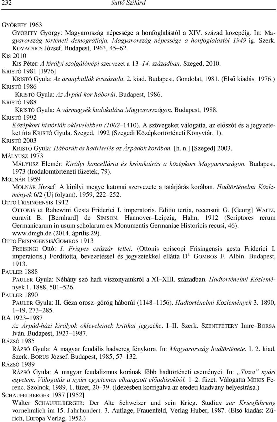 Budapest, Gondolat, 1981. (Első kiadás: 1976.) KRISTÓ 1986 KRISTÓ Gyula: Az Árpád-kor háborúi. Budapest, 1986. KRISTÓ 1988 KRISTÓ Gyula: A vármegyék kialakulása Magyarországon. Budapest, 1988.