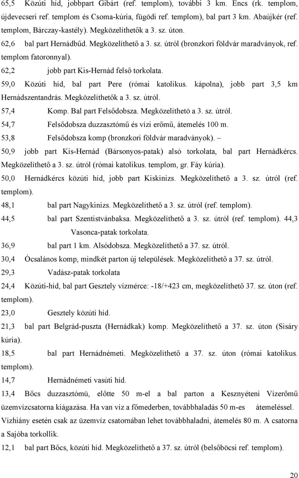 62,2 jobb part Kis-Hernád felső torkolata. 59,0 Közúti híd, bal part Pere (római katolikus. kápolna), jobb part 3,5 km Hernádszentandrás. Megközelíthetők a 3. sz. útról. 57,4 Komp.