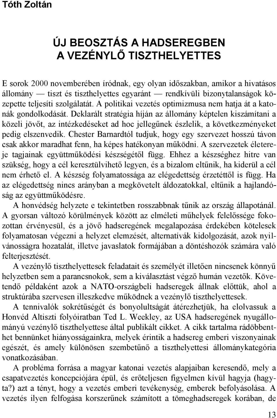 Deklarált stratégia híján az állomány képtelen kiszámítani a közeli jövőt, az intézkedéseket ad hoc jellegűnek észlelik, a következményeket pedig elszenvedik.