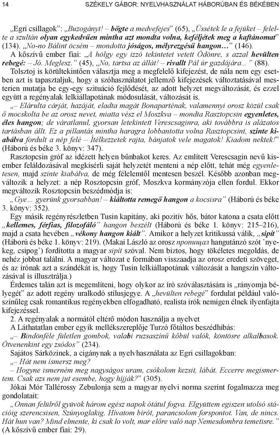 No-no Bálint öcsém mondotta jóságos, mélyrezgés hangon (146). A k szív ember fiai: A hölgy egy izzó tekintetet vetett Ödönre, s azzal hevülten rebegé: Jó. Meglesz. (45), No, tartsa az állát!