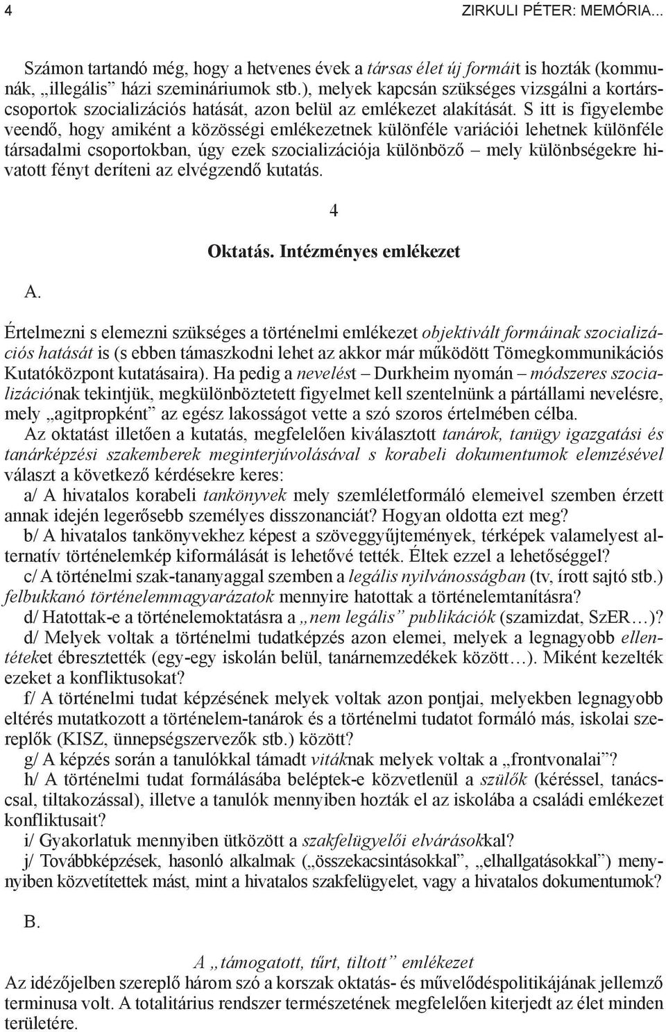 S itt is figyelembe veend, hogy amiként a közösségi emlékezetnek különféle variációi lehetnek különféle társadalmi csoportokban, úgy ezek szocializációja különböz mely különbségekre hivatott fényt