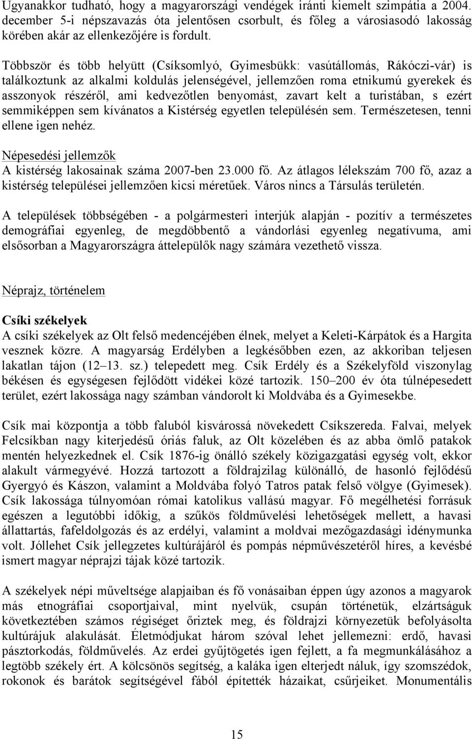 Többször és több helyütt (Csíksomlyó, Gyimesbükk: vasútállomás, Rákóczi-vár) is találkoztunk az alkalmi koldulás jelenségével, jellemzően roma etnikumú gyerekek és asszonyok részéről, ami kedvezőtlen