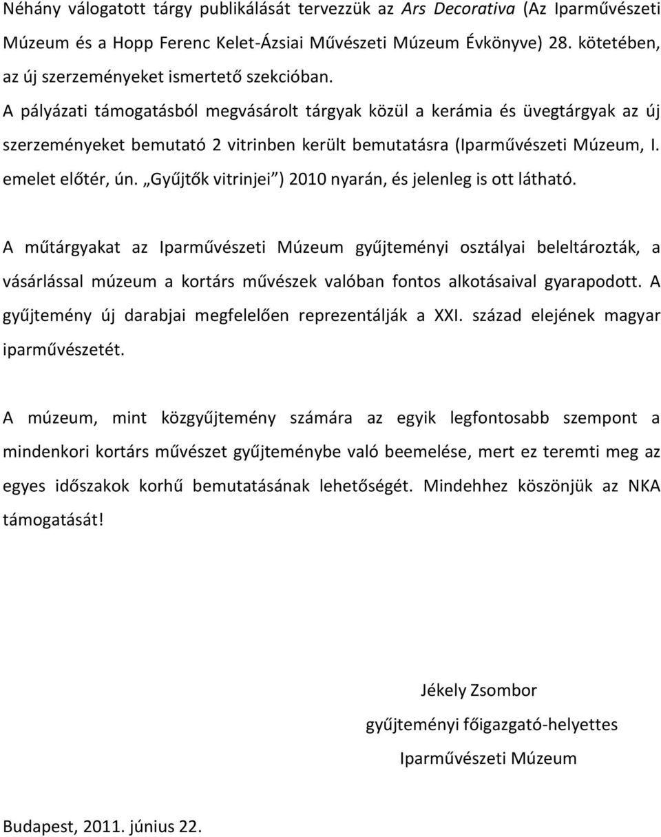 A pályázati támogatásból megvásárolt tárgyak közül a kerámia és üvegtárgyak az új szerzeményeket bemutató 2 vitrinben került bemutatásra (Iparművészeti Múzeum, I. emelet előtér, ún.