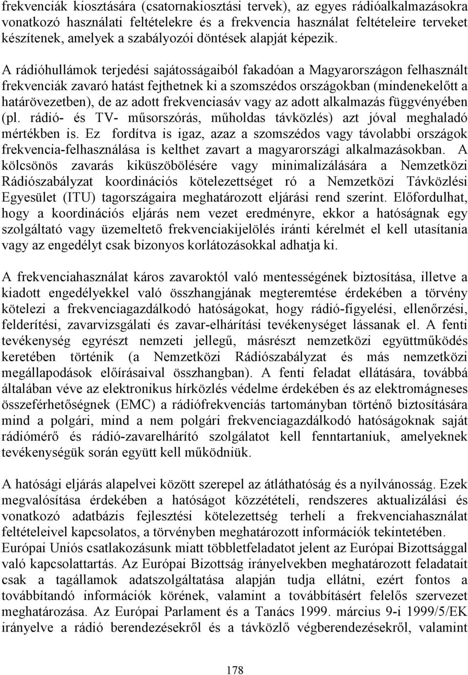 A rádióhullámok terjedési sajátosságaiból fakadóan a Magyarországon felhasznált frekvenciák zavaró hatást fejthetnek ki a szomszédos országokban (mindenekelőtt a határövezetben), de az adott