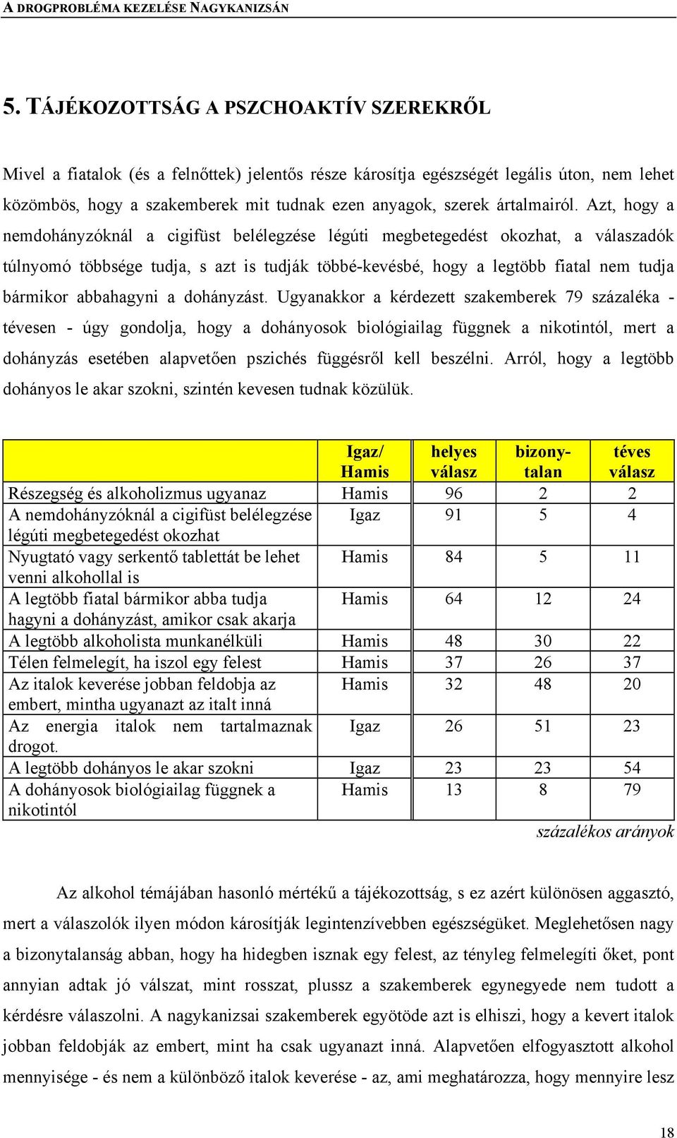 Azt, hogy a nemdohányzóknál a cigifüst belélegzése légúti megbetegedést okozhat, a válaszadók túlnyomó többsége tudja, s azt is tudják többé-kevésbé, hogy a legtöbb fiatal nem tudja bármikor