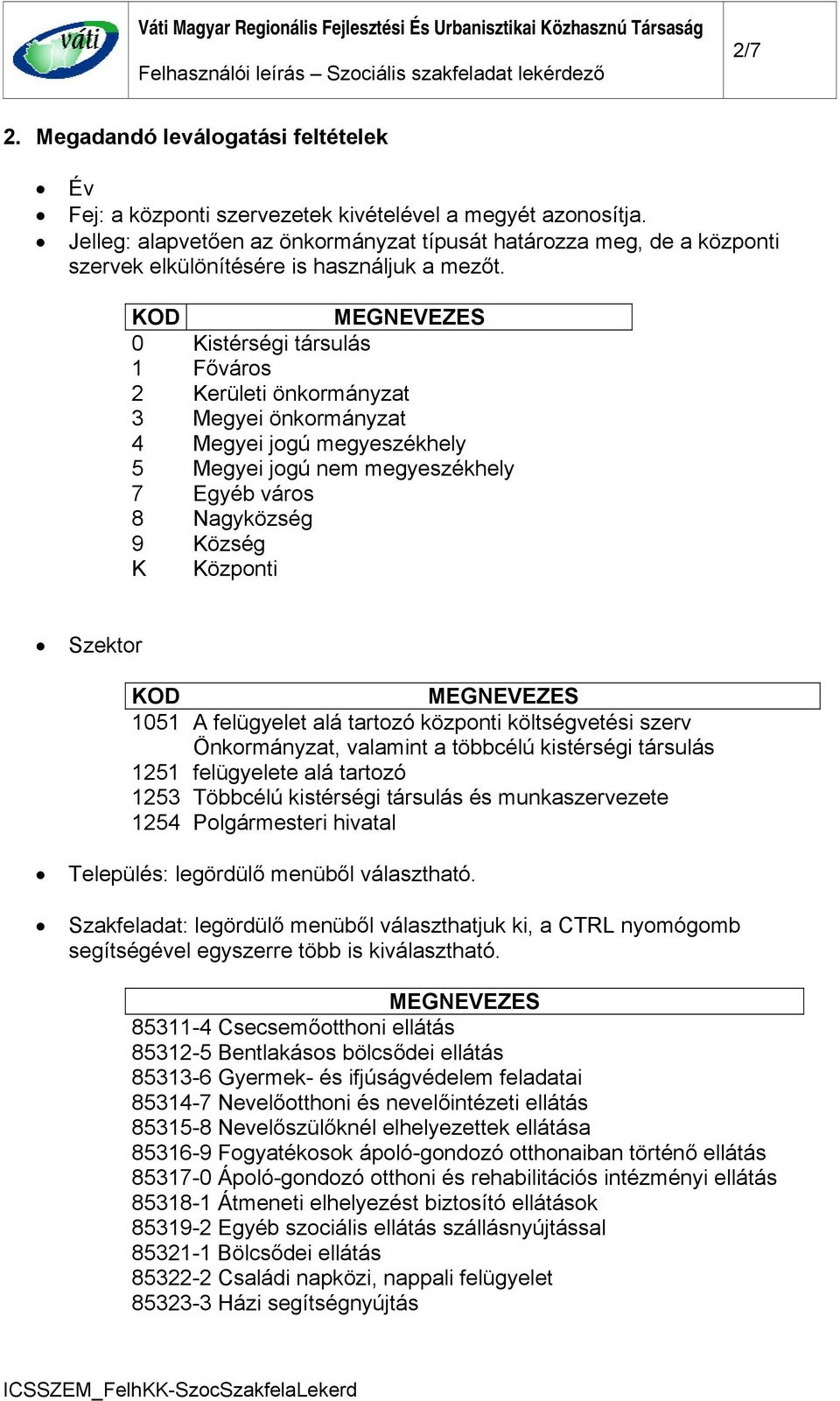 KOD MEGNEVEZES 0 Kistérségi társulás 1 Főváros 2 Kerületi önkormányzat 3 Megyei önkormányzat 4 Megyei jogú megyeszékhely 5 Megyei jogú nem megyeszékhely 7 Egyéb város 8 Nagyközség 9 Község K Központi