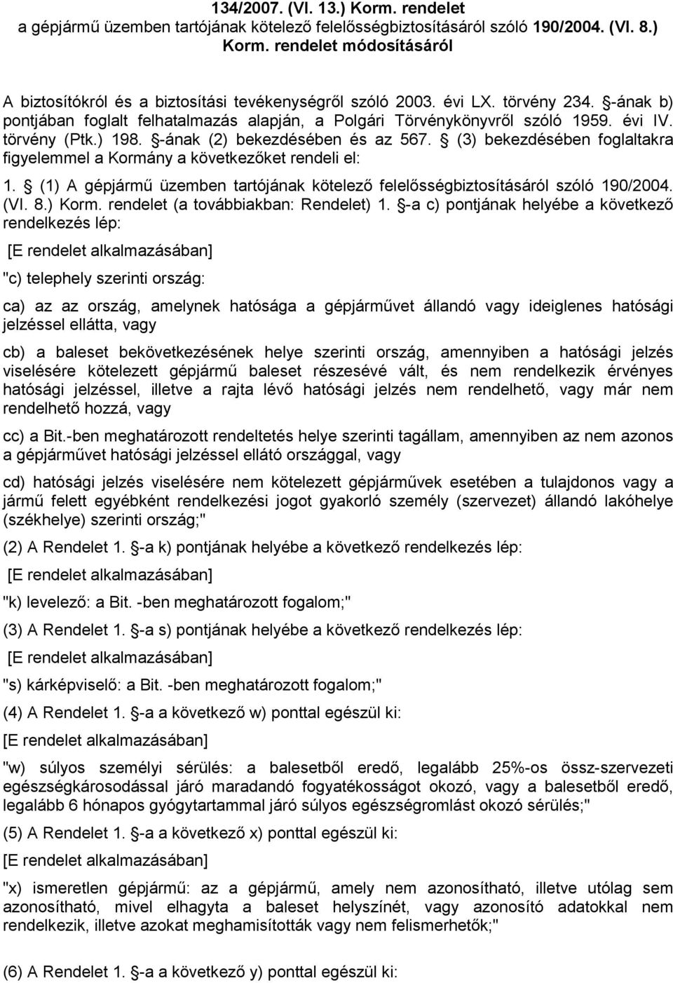 (3) bekezdésében foglaltakra figyelemmel a Kormány a következıket rendeli el: 1. (1) A gépjármő üzemben tartójának kötelezı felelısségbiztosításáról szóló 190/2004. (VI. 8.) Korm.