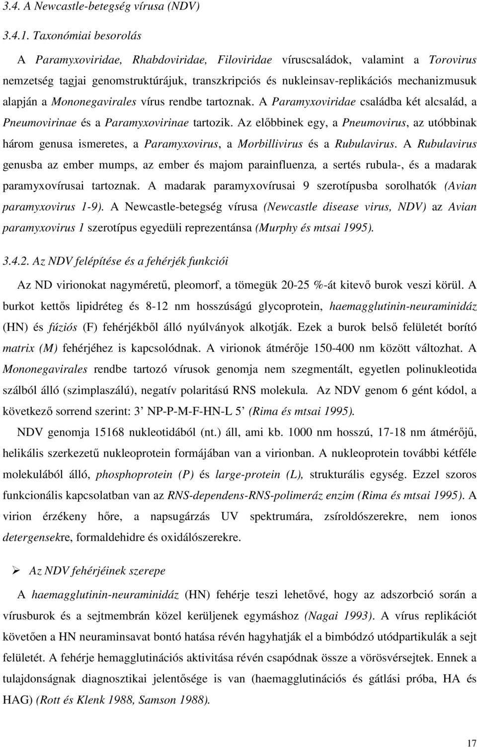 alapján a Mononegavirales vírus rendbe tartoznak. A Paramyxoviridae családba két alcsalád, a Pneumovirinae és a Paramyxovirinae tartozik.