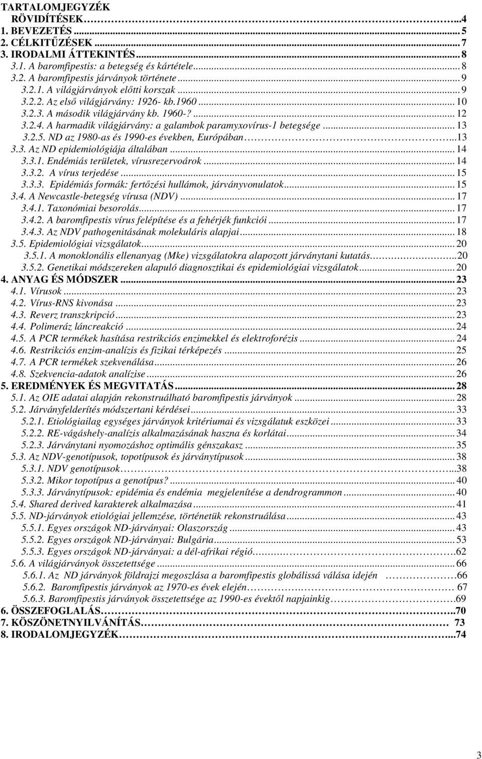 ND az 1980-as és 1990-es években, Európában...13 3.3. Az ND epidemiológiája általában... 14 3.3.1. Endémiás területek, vírusrezervoárok... 14 3.3.2. A vírus terjedése... 15 3.3.3. Epidémiás formák: fertőzési hullámok, járványvonulatok.