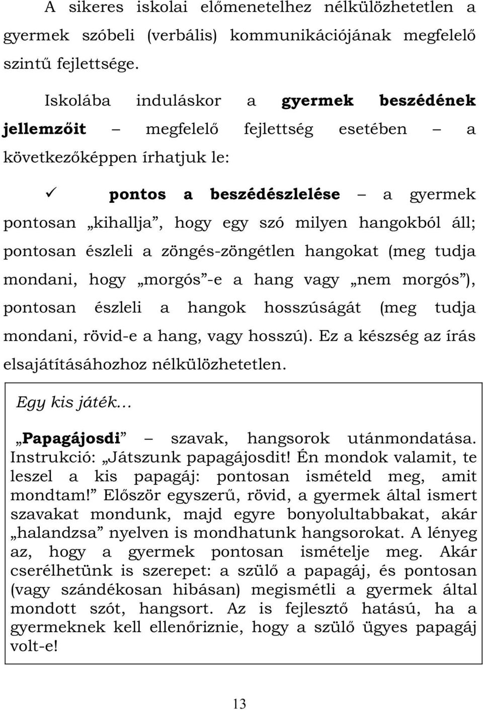 áll; pontosan észleli a zöngés-zöngétlen hangokat (meg tudja mondani, hogy morgós -e a hang vagy nem morgós ), pontosan észleli a hangok hosszúságát (meg tudja mondani, rövid-e a hang, vagy hosszú).