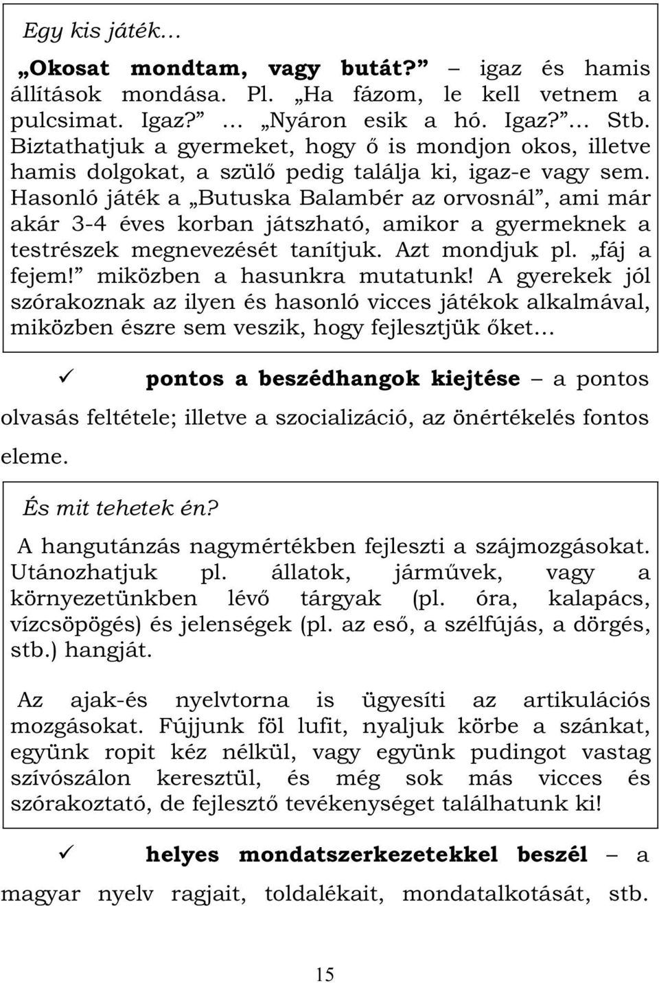 Hasonló játék a Butuska Balambér az orvosnál, ami már akár 3-4 éves korban játszható, amikor a gyermeknek a testrészek megnevezését tanítjuk. Azt mondjuk pl. fáj a fejem! miközben a hasunkra mutatunk!