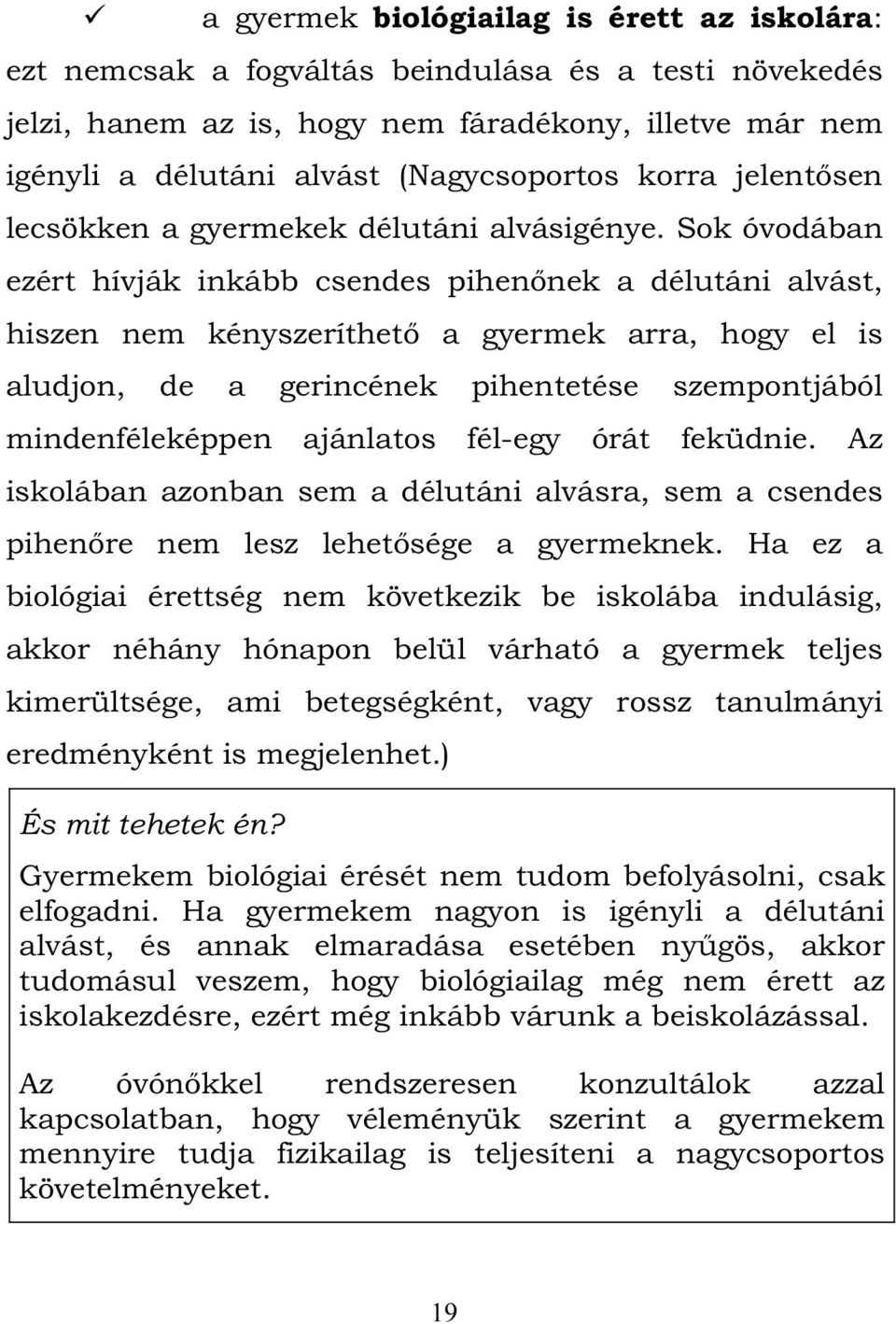 Sok óvodában ezért hívják inkább csendes pihenőnek a délutáni alvást, hiszen nem kényszeríthető a gyermek arra, hogy el is aludjon, de a gerincének pihentetése szempontjából mindenféleképpen