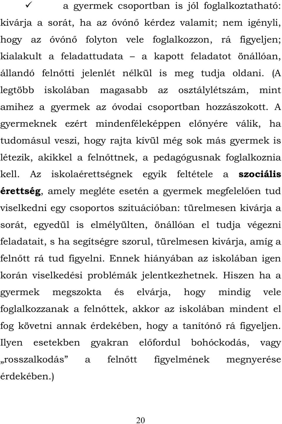 A gyermeknek ezért mindenféleképpen előnyére válik, ha tudomásul veszi, hogy rajta kívül még sok más gyermek is létezik, akikkel a felnőttnek, a pedagógusnak foglalkoznia kell.