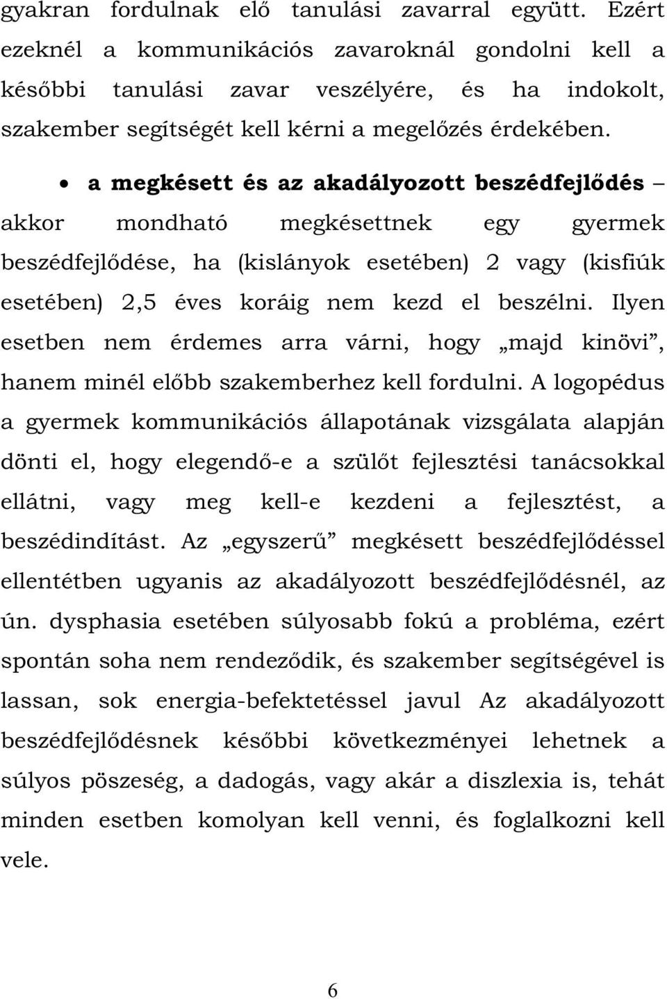 a megkésett és az akadályozott beszédfejlődés akkor mondható megkésettnek egy gyermek beszédfejlődése, ha (kislányok esetében) 2 vagy (kisfiúk esetében) 2,5 éves koráig nem kezd el beszélni.