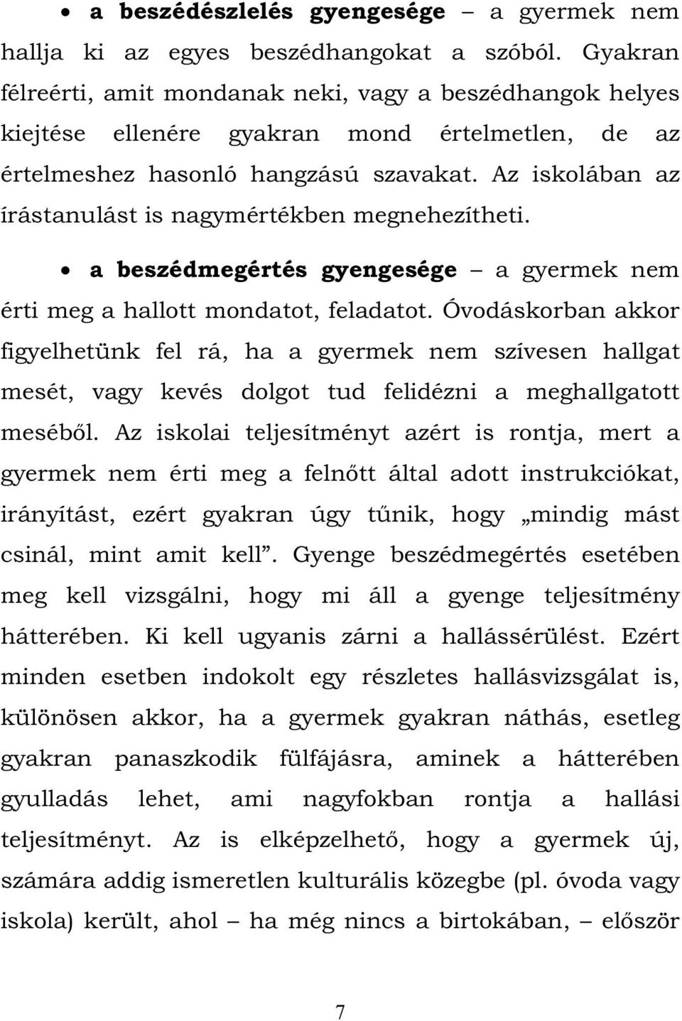 Az iskolában az írástanulást is nagymértékben megnehezítheti. a beszédmegértés gyengesége a gyermek nem érti meg a hallott mondatot, feladatot.