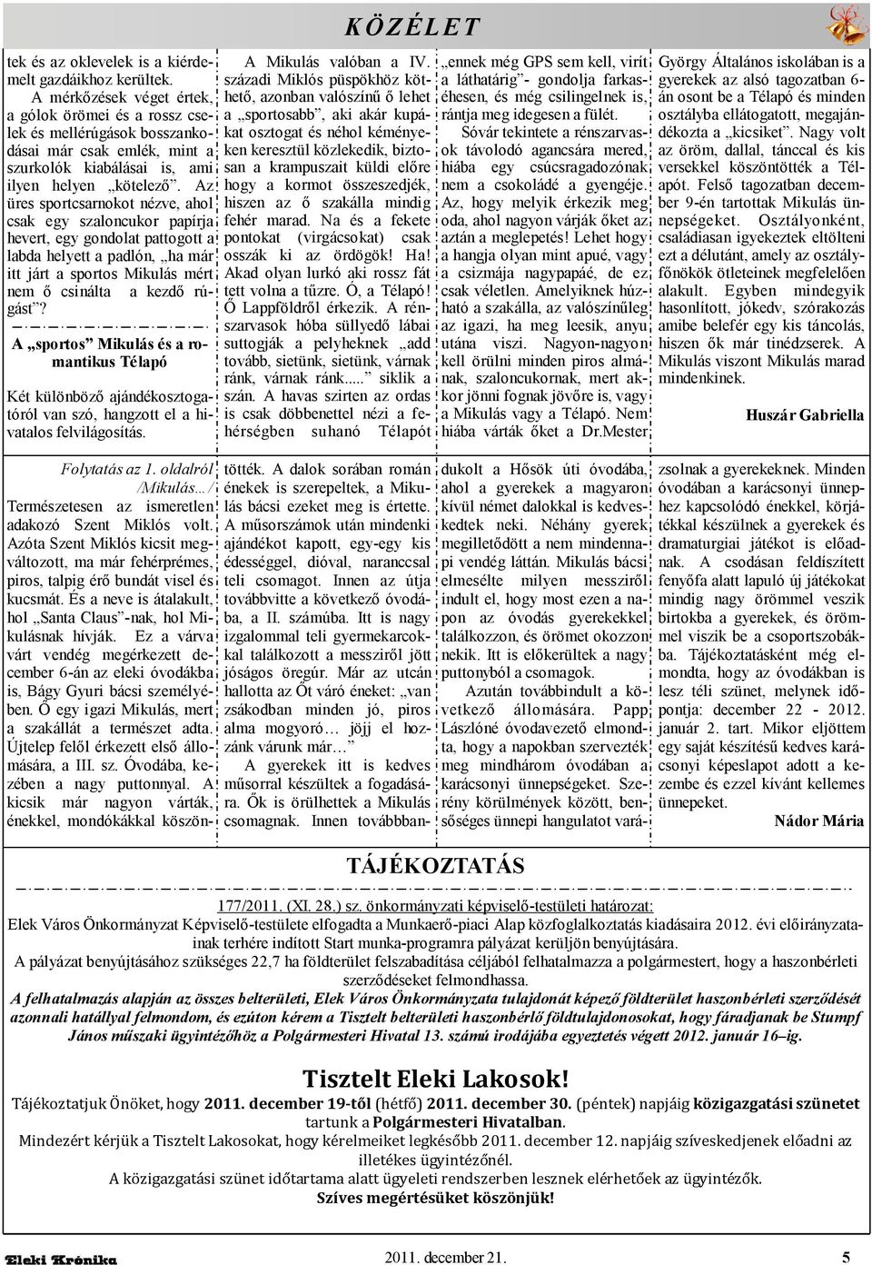 Az üres sportcsarnokot nézve, ahol csak egy szaloncukor papírja hevert, egy gondolat pattogott a labda helyett a padlón, ha már itt járt a sportos Mikulás mért a kezdı rú- nem ı csinálta gást?