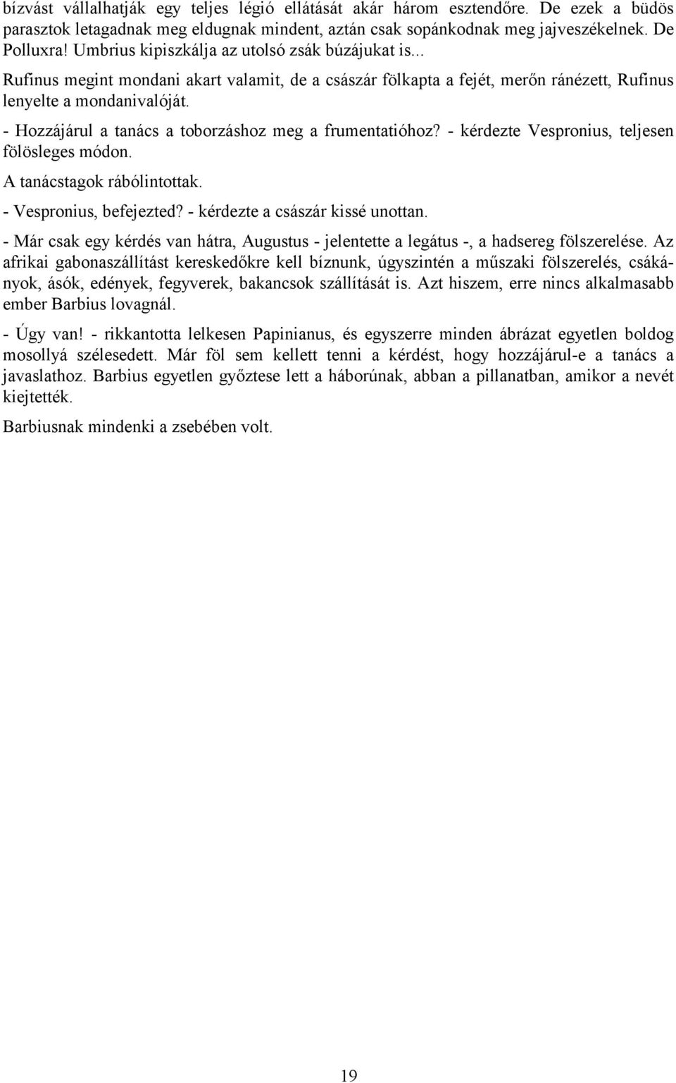 - Hozzájárul a tanács a toborzáshoz meg a frumentatióhoz? - kérdezte Vespronius, teljesen fölösleges módon. A tanácstagok rábólintottak. - Vespronius, befejezted? - kérdezte a császár kissé unottan.