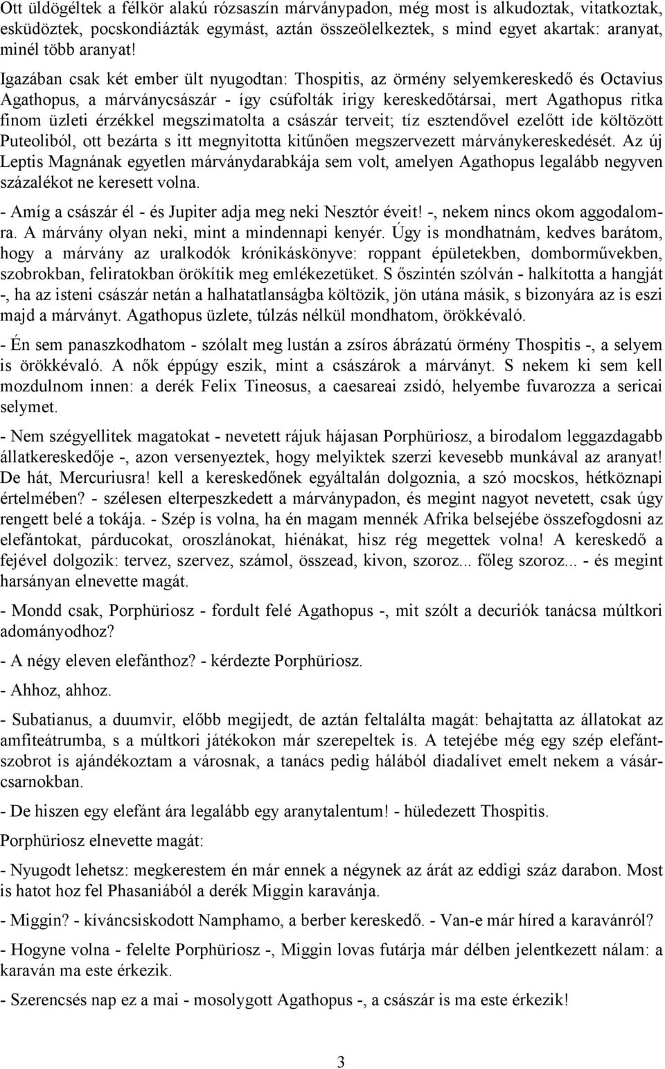 megszimatolta a császár terveit; tíz esztendővel ezelőtt ide költözött Puteoliból, ott bezárta s itt megnyitotta kitűnően megszervezett márványkereskedését.