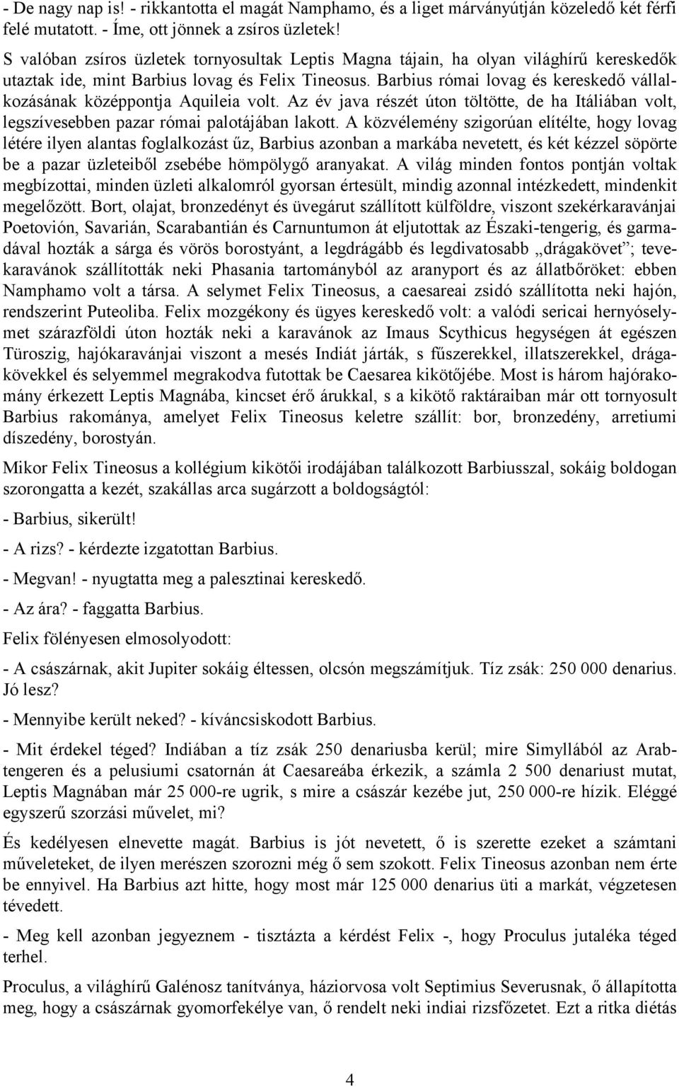 Barbius római lovag és kereskedő vállalkozásának középpontja Aquileia volt. Az év java részét úton töltötte, de ha Itáliában volt, legszívesebben pazar római palotájában lakott.