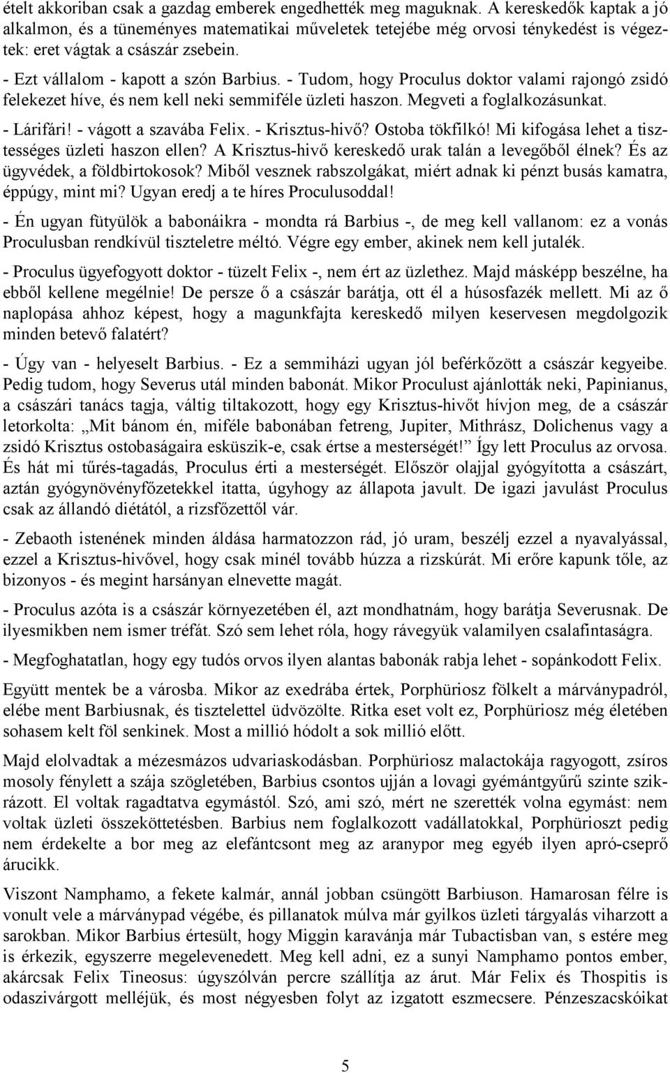 - Tudom, hogy Proculus doktor valami rajongó zsidó felekezet híve, és nem kell neki semmiféle üzleti haszon. Megveti a foglalkozásunkat. - Lárifári! - vágott a szavába Felix. - Krisztus-hivő?