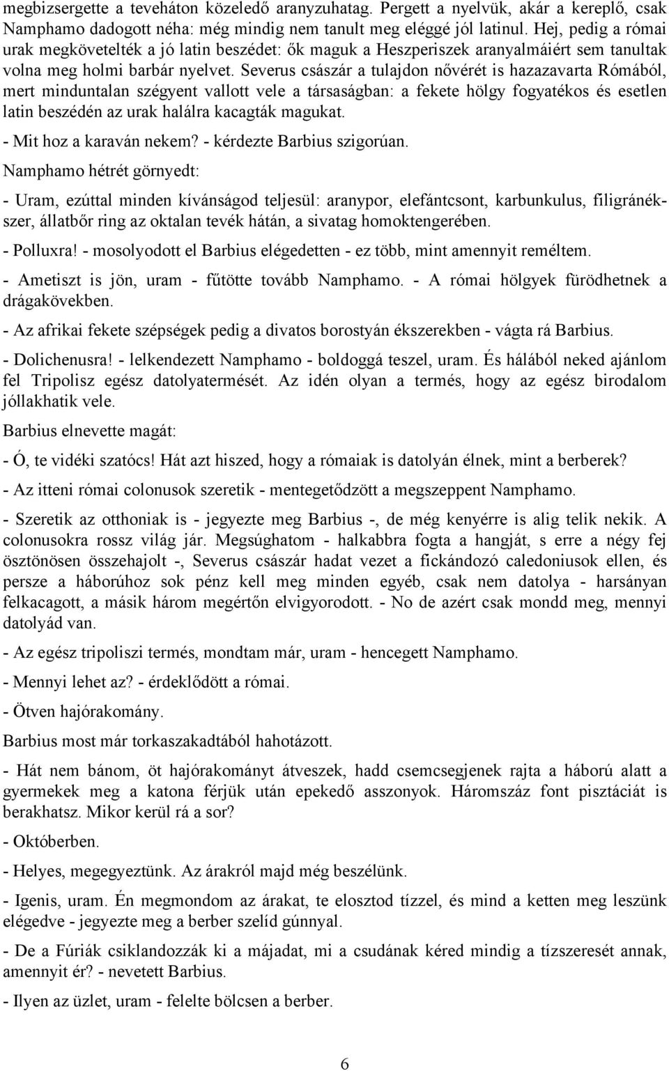 Severus császár a tulajdon nővérét is hazazavarta Rómából, mert minduntalan szégyent vallott vele a társaságban: a fekete hölgy fogyatékos és esetlen latin beszédén az urak halálra kacagták magukat.