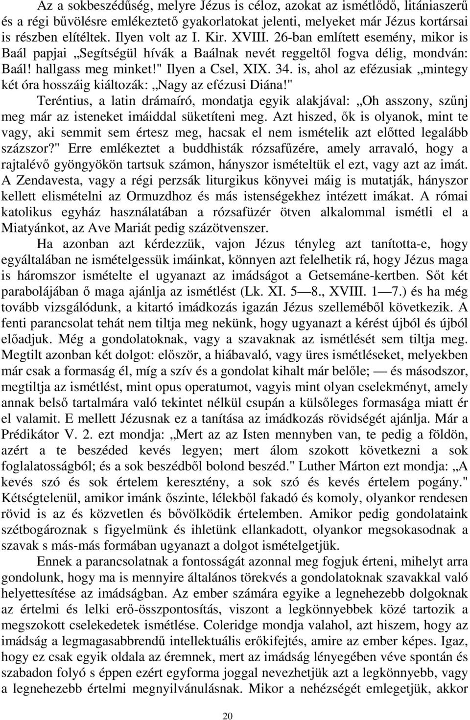 is, ahol az efézusiak mintegy két óra hosszáig kiáltozák: Nagy az efézusi Diána!" Teréntius, a latin drámaíró, mondatja egyik alakjával: Oh asszony, szűnj meg már az isteneket imáiddal süketíteni meg.