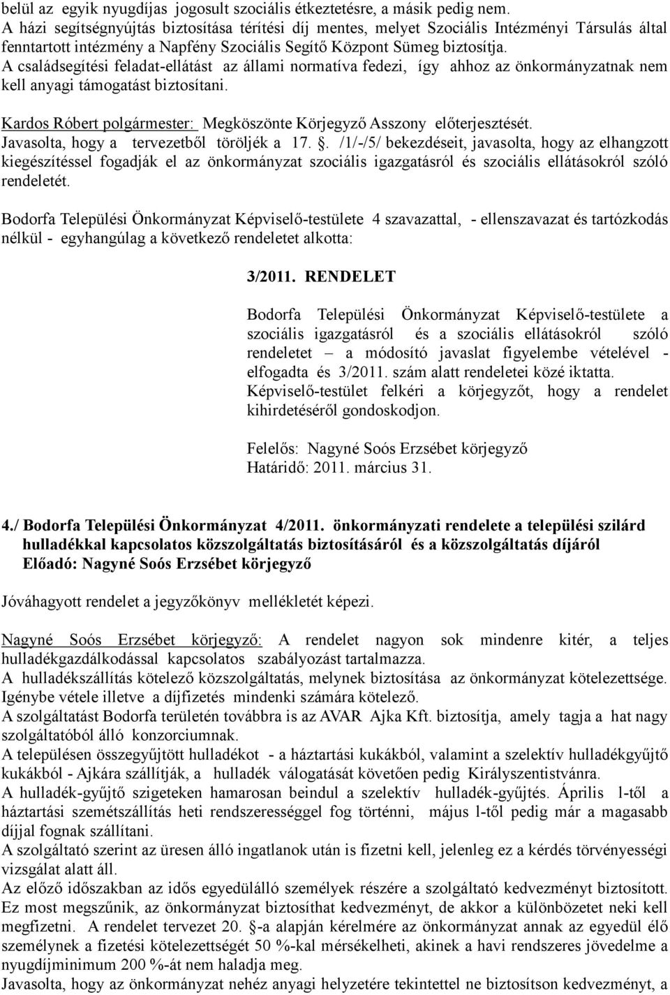 A családsegítési feladat-ellátást az állami normatíva fedezi, így ahhoz az önkormányzatnak nem kell anyagi támogatást biztosítani.