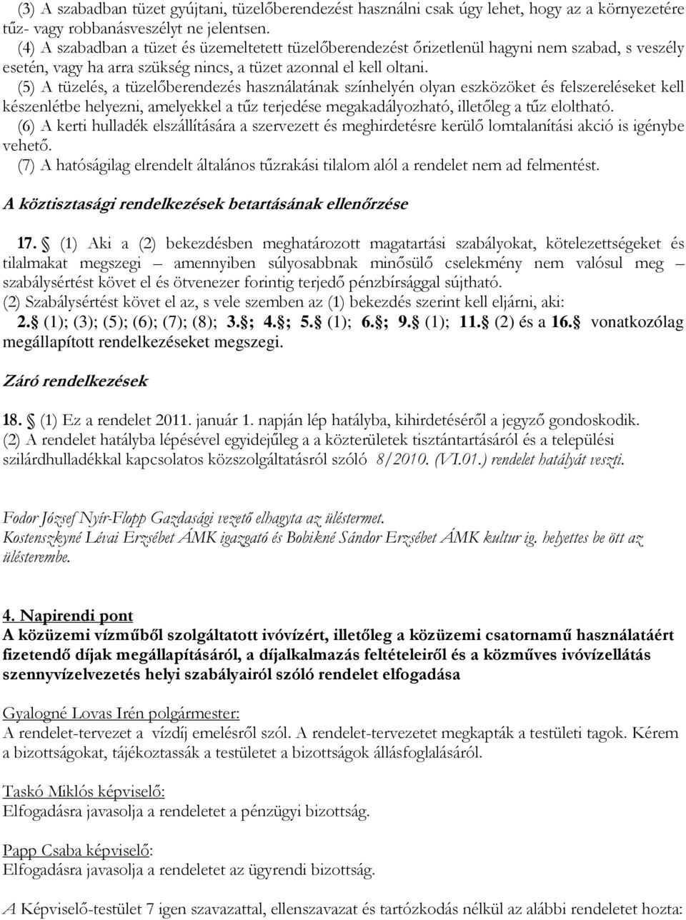 (5) A tüzelés, a tüzelőberendezés használatának színhelyén olyan eszközöket és felszereléseket kell készenlétbe helyezni, amelyekkel a tűz terjedése megakadályozható, illetőleg a tűz eloltható.